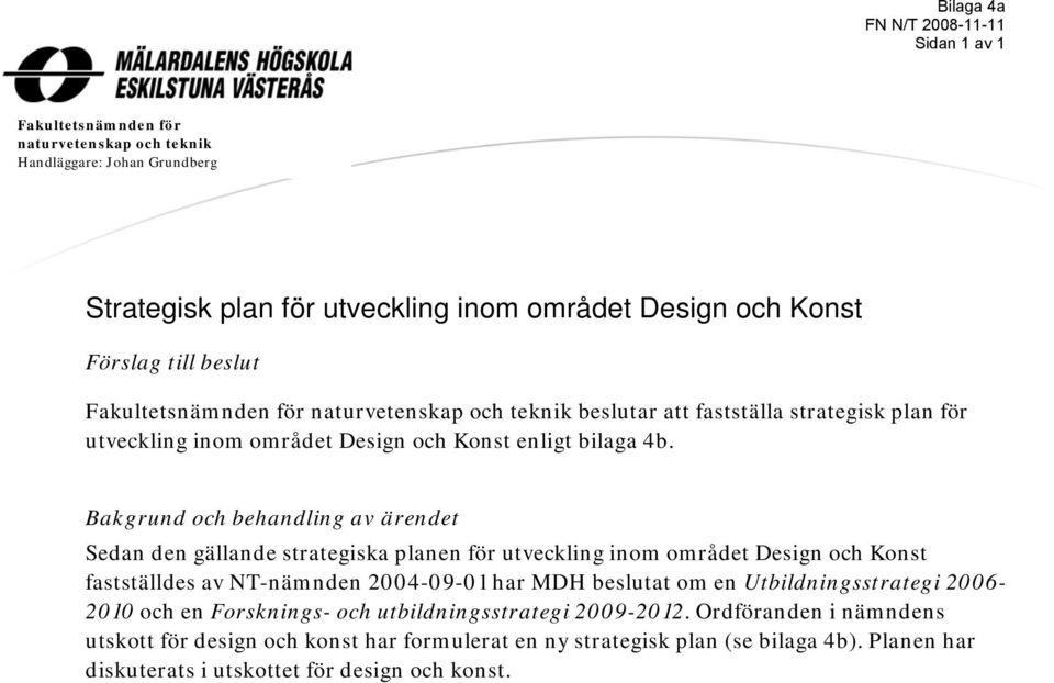 Bakgrund och behandling av ärendet Sedan den gällande strategiska planen för utveckling inom området Design och Konst fastställdes av NT-nämnden 2004-09-01 har MDH beslutat om en