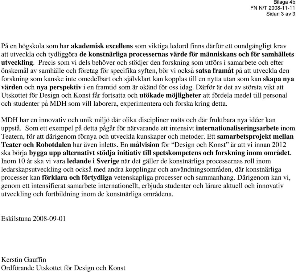 Precis som vi dels behöver och stödjer den forskning som utförs i samarbete och efter önskemål av samhälle och företag för specifika syften, bör vi också satsa framåt på att utveckla den forskning