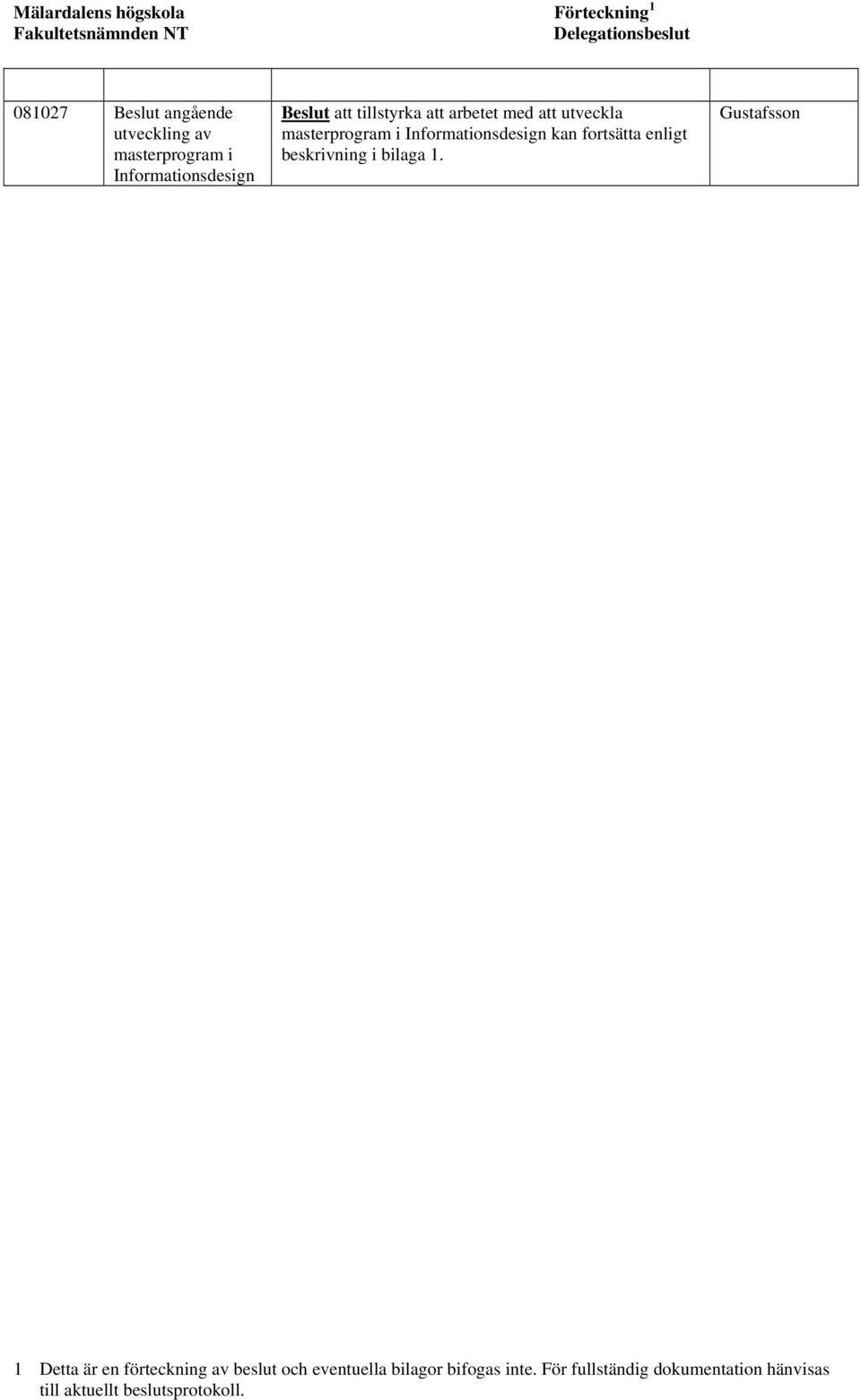 Informationsdesign kan fortsätta enligt beskrivning i bilaga 1.