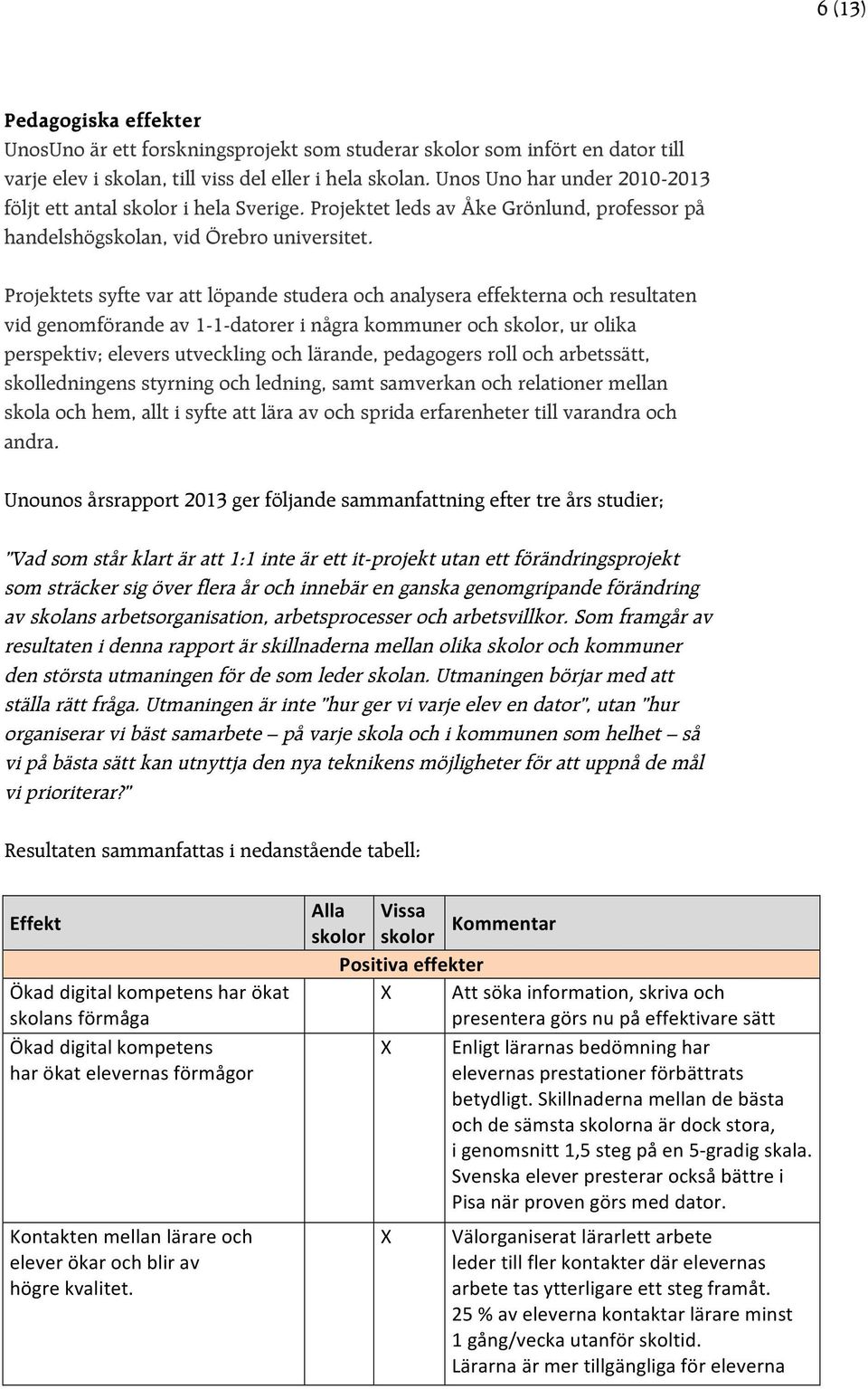 Projektets syfte var att löpande studera och analysera effekterna och resultaten vid genomförande av 1-1-datorer i några kommuner och skolor, ur olika perspektiv; elevers utveckling och lärande,