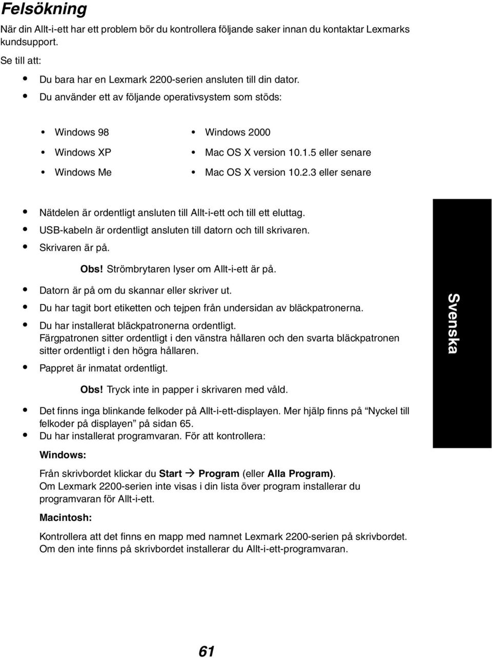 USB-kabeln är ordentligt ansluten till datorn och till skrivaren. Skrivaren är på. Obs! Strömbrytaren lyser om Allt-i-ett är på. Datorn är på om du skannar eller skriver ut.