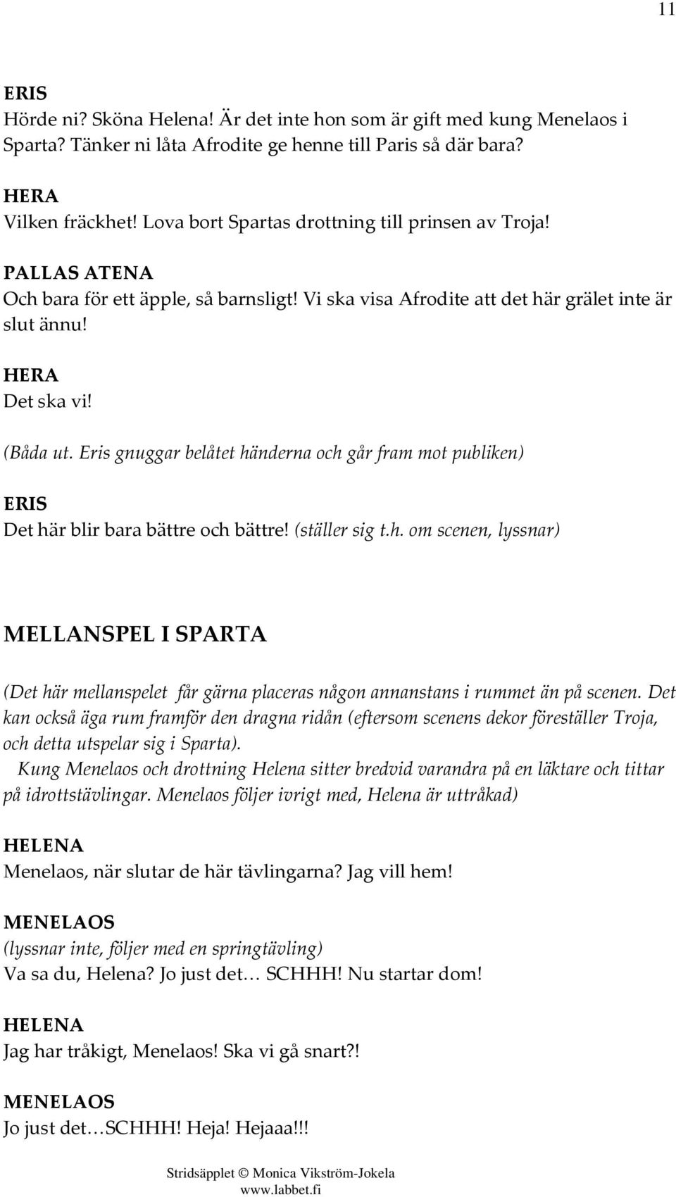 Eris gnuggar belåtet händerna och går fram mot publiken) ERIS Det här blir bara bättre och bättre! (ställer sig t.h. om scenen, lyssnar) MELLANSPEL I SPARTA (Det här mellanspelet får gärna placeras någon annanstans i rummet än på scenen.