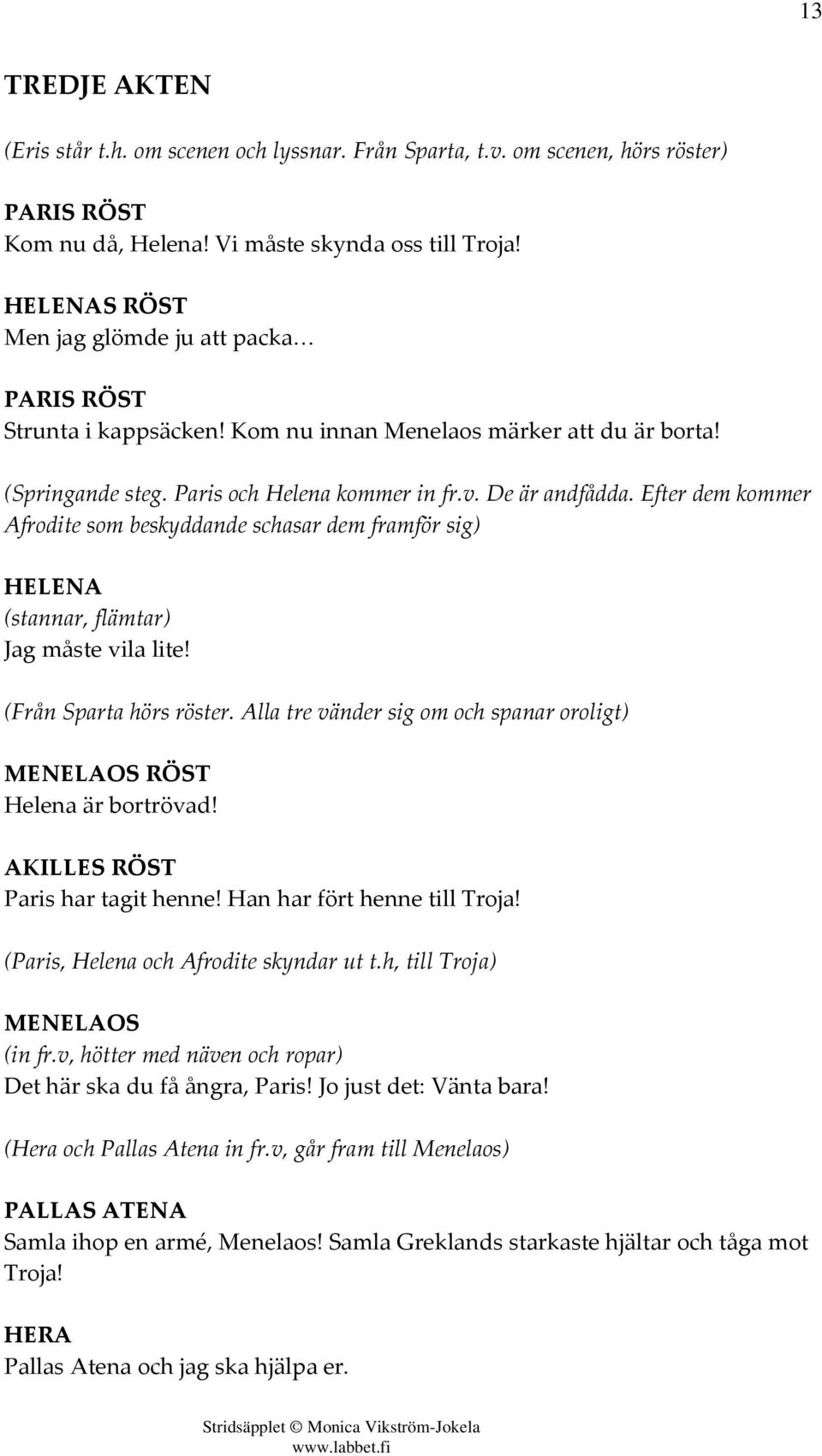 Efter dem kommer Afrodite som beskyddande schasar dem framför sig) HELENA (stannar, flämtar) Jag måste vila lite! (Från Sparta hörs röster.