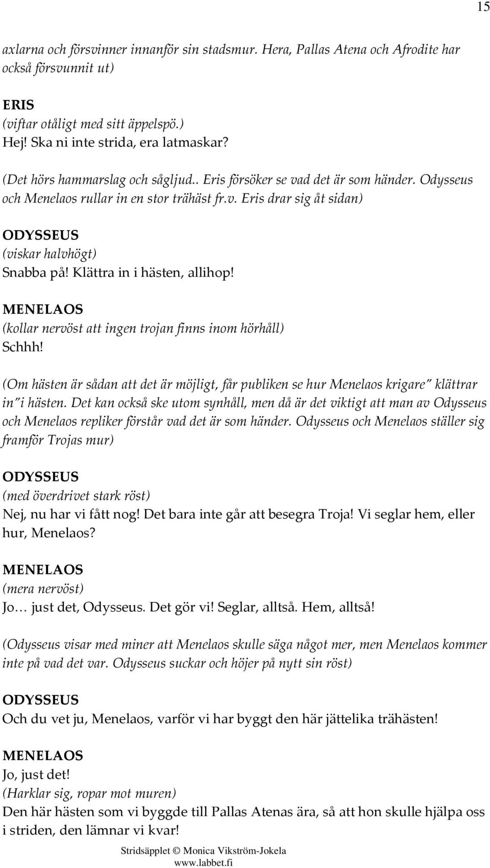 Klättra in i hästen, allihop! (kollar nervöst att ingen trojan finns inom hörhåll) Schhh! (Om hästen är sådan att det är möjligt, får publiken se hur Menelaos krigare klättrar in i hästen.