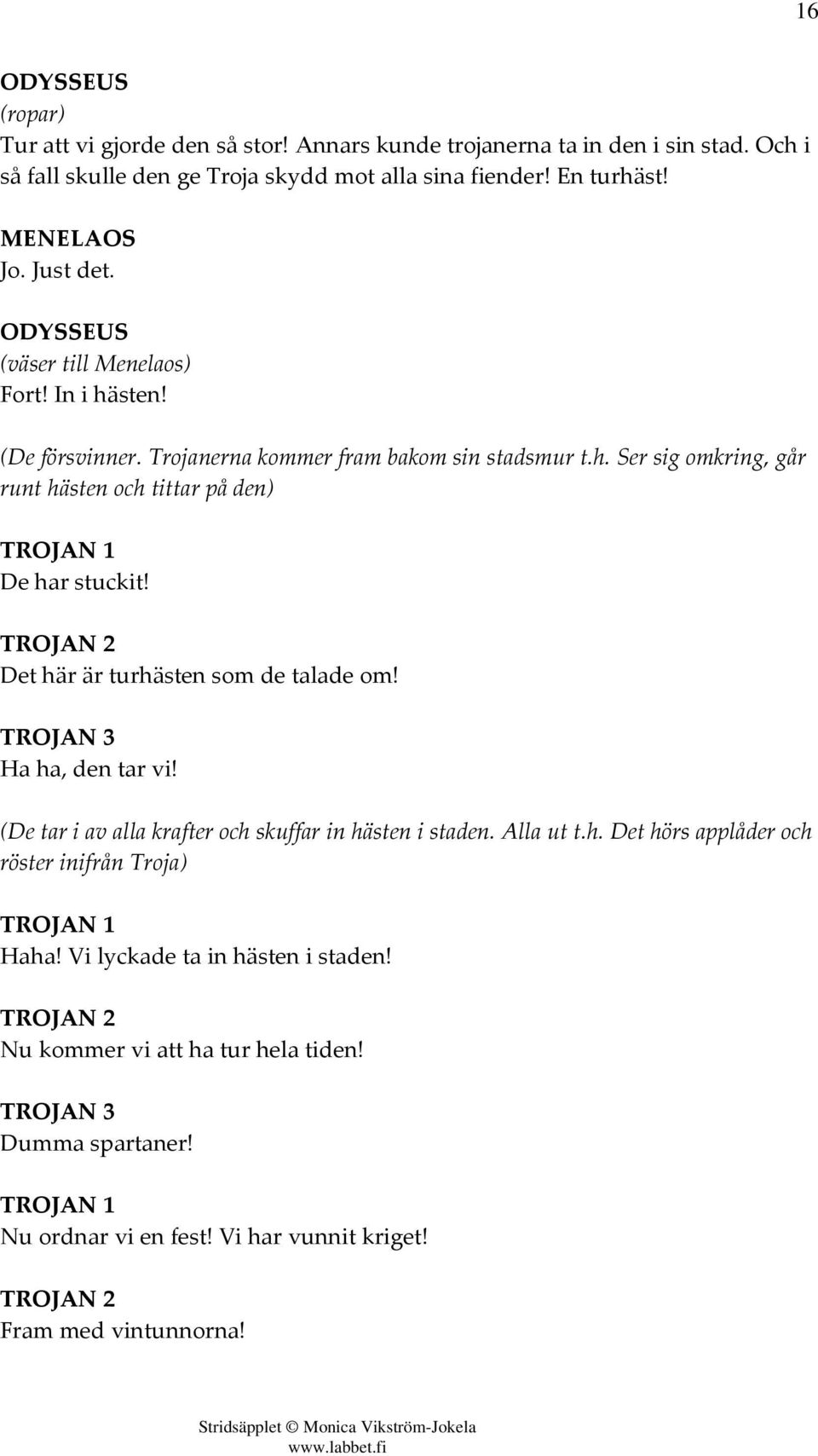 TROJAN 2 Det här är turhästen som de talade om! TROJAN 3 Ha ha, den tar vi! (De tar i av alla krafter och skuffar in hästen i staden. Alla ut t.h. Det hörs applåder och röster inifrån Troja) TROJAN 1 Haha!