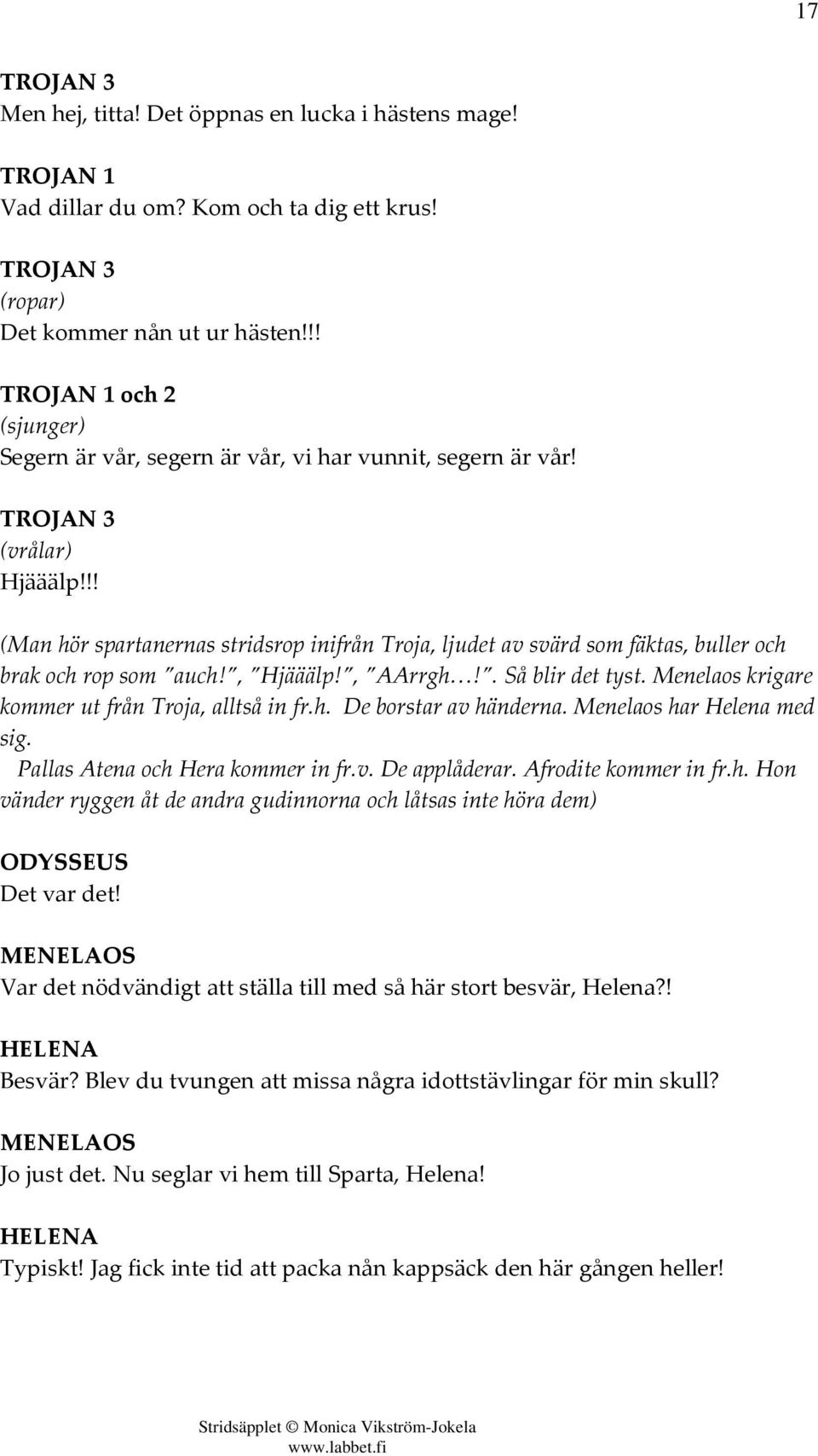 !! (Man hör spartanernas stridsrop inifrån Troja, ljudet av svärd som fäktas, buller och brak och rop som auch!, Hjääälp!, AArrgh!. Så blir det tyst.