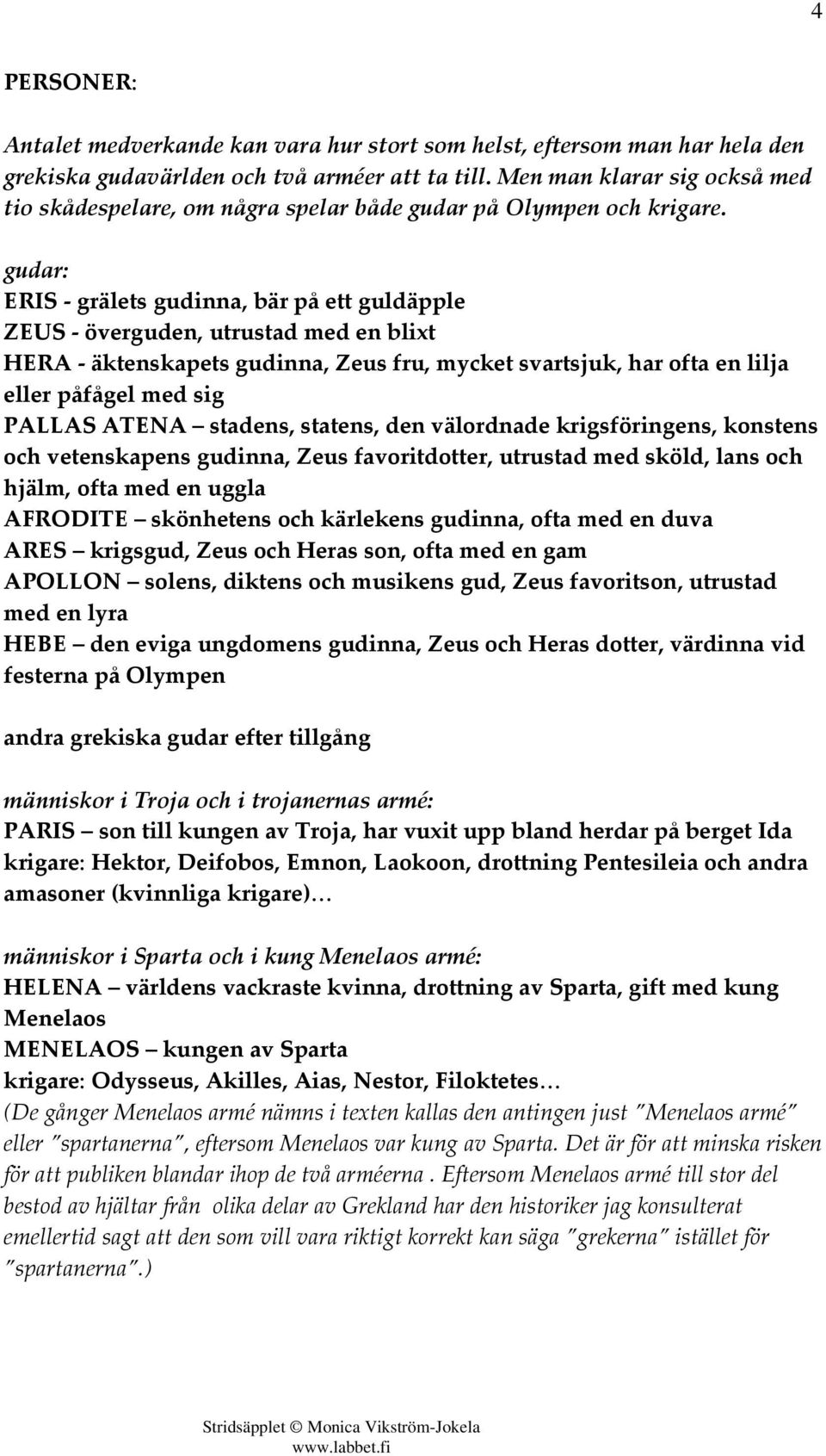 gudar: ERIS - grälets gudinna, bär på ett guldäpple ZEUS - överguden, utrustad med en blixt - äktenskapets gudinna, Zeus fru, mycket svartsjuk, har ofta en lilja eller påfågel med sig stadens,
