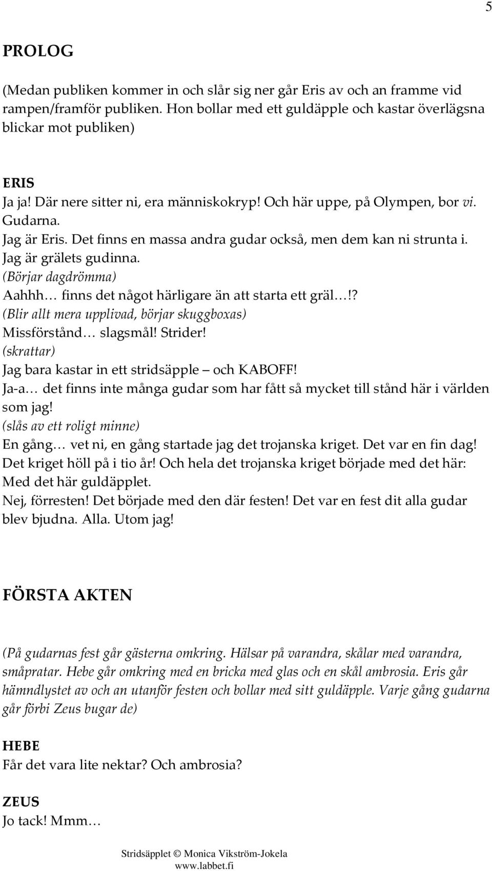(Börjar dagdrömma) Aahhh finns det något härligare än att starta ett gräl!? (Blir allt mera upplivad, börjar skuggboxas) Missförstånd slagsmål! Strider!
