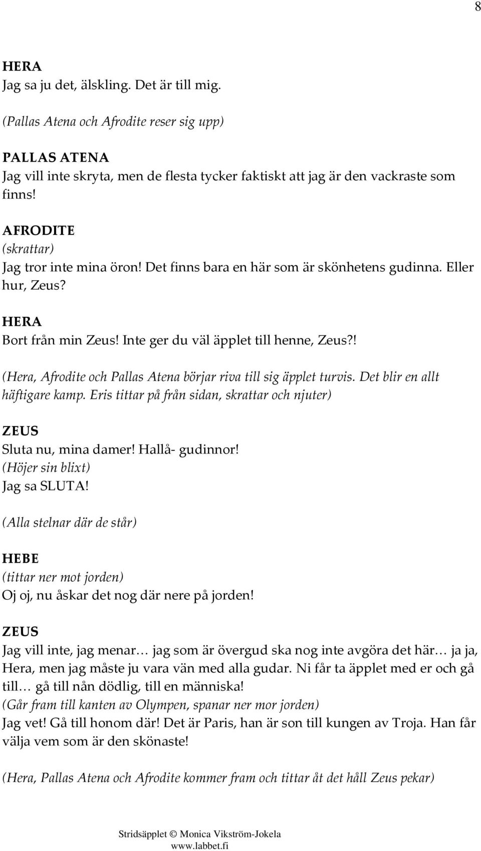 ! (Hera, Afrodite och Pallas Atena börjar riva till sig äpplet turvis. Det blir en allt häftigare kamp. Eris tittar på från sidan, skrattar och njuter) ZEUS Sluta nu, mina damer! Hallå- gudinnor!
