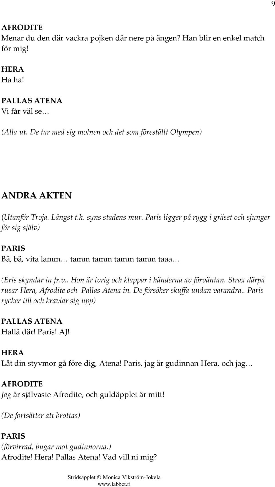 Strax därpå rusar Hera, Afrodite och Pallas Atena in. De försöker skuffa undan varandra.. Paris rycker till och kravlar sig upp) Hallå där! Paris! AJ! Låt din styvmor gå före dig, Atena!