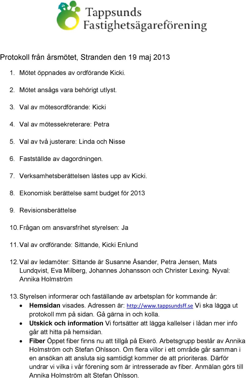 Frågan om ansvarsfrihet styrelsen: Ja 11. Val av ordförande: Sittande, Kicki Enlund 12.