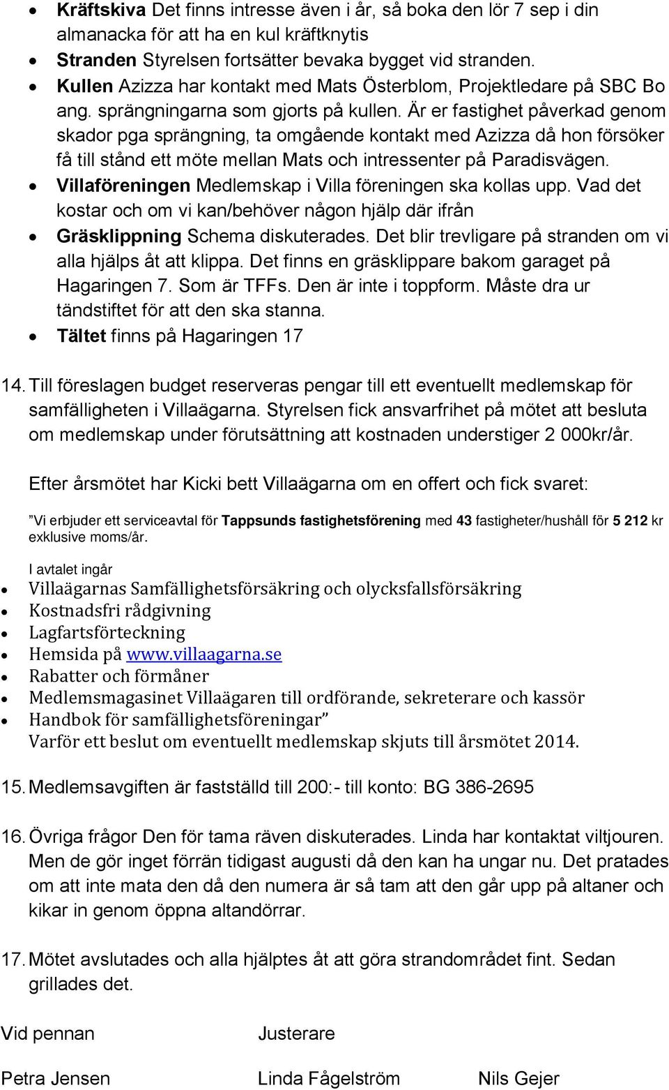 Är er fastighet påverkad genom skador pga sprängning, ta omgående kontakt med Azizza då hon försöker få till stånd ett möte mellan Mats och intressenter på Paradisvägen.