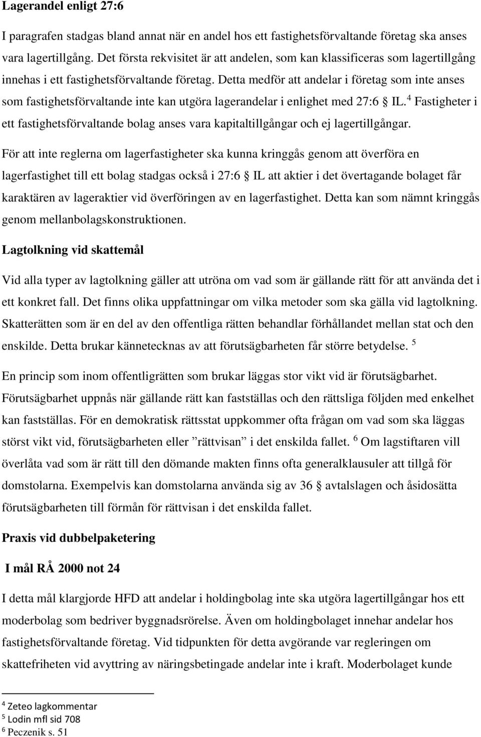 Detta medför att andelar i företag som inte anses som fastighetsförvaltande inte kan utgöra lagerandelar i enlighet med 27:6 IL.