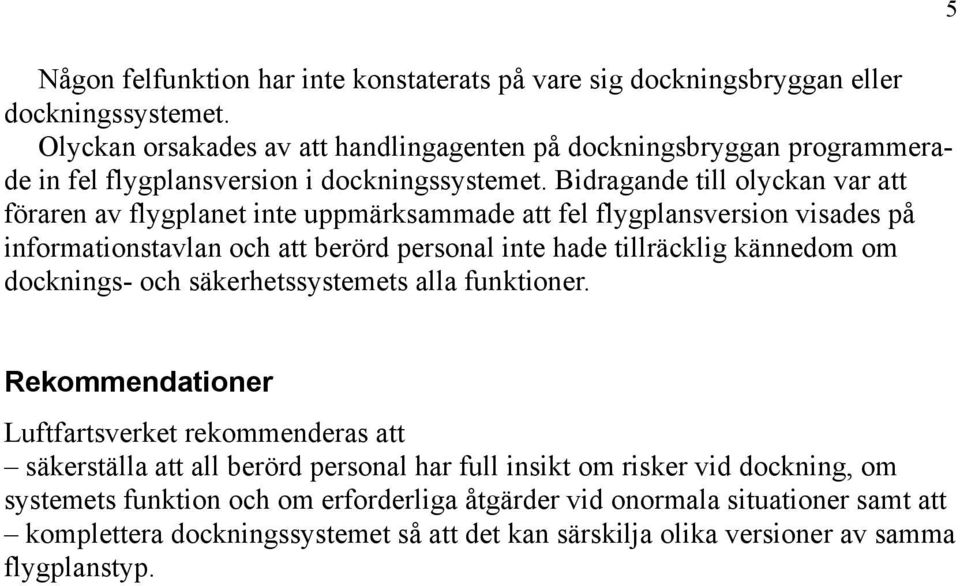 Bidragande till olyckan var att föraren av flygplanet inte uppmärksammade att fel flygplansversion visades på informationstavlan och att berörd personal inte hade tillräcklig kännedom om