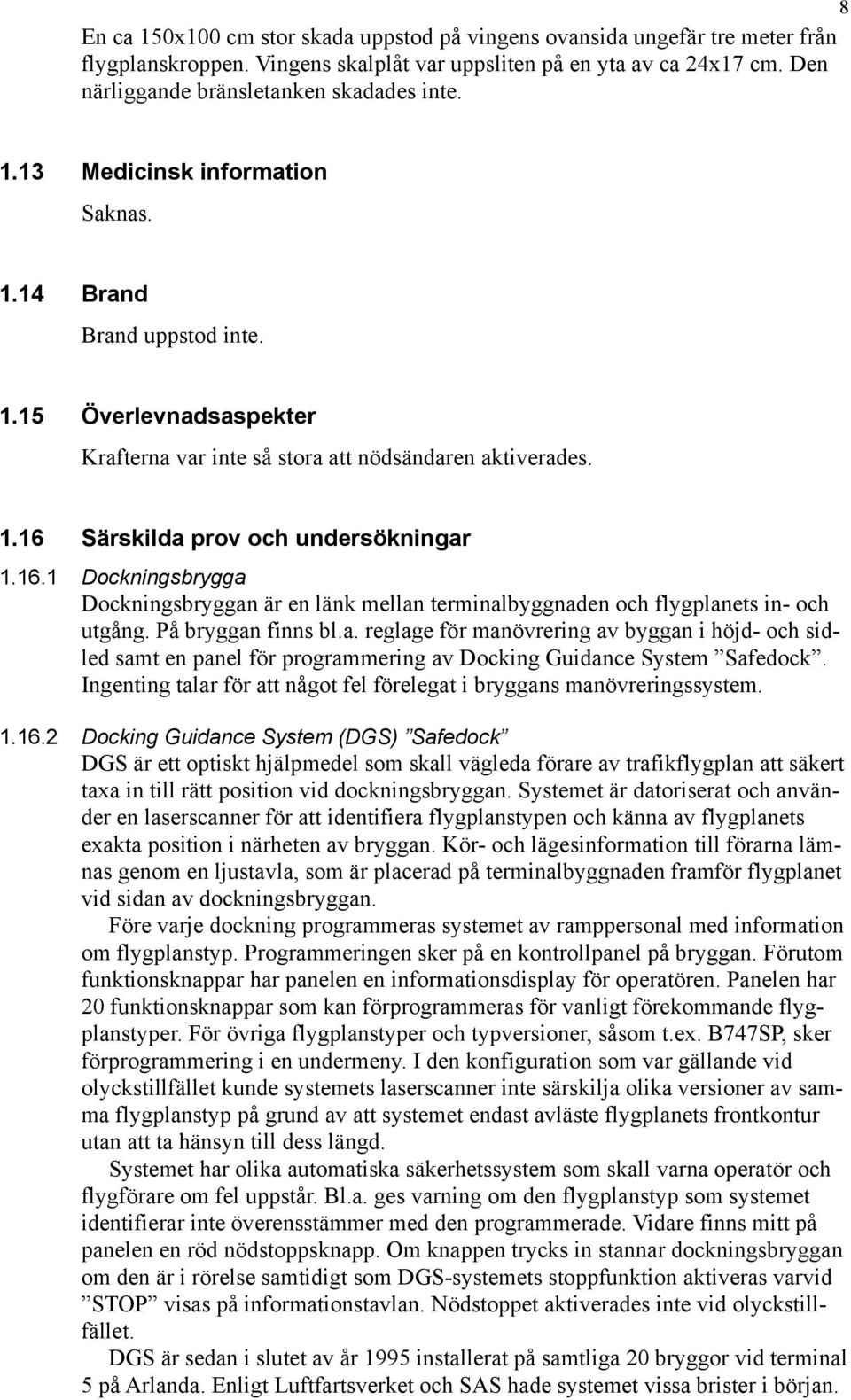 Särskilda prov och undersökningar 1.16.1 Dockningsbrygga Dockningsbryggan är en länk mellan terminalbyggnaden och flygplanets in- och utgång. På bryggan finns bl.a. reglage för manövrering av byggan i höjd- och sidled samt en panel för programmering av Docking Guidance System Safedock.