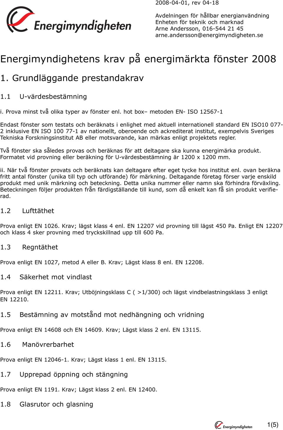 hot box metoden EN- ISO 12567-1 Endast fönster som testats och beräknats i enlighet med aktuell internationell standard EN ISO10 077-2 inklusive EN ISO 100 77-1 av nationellt, oberoende och