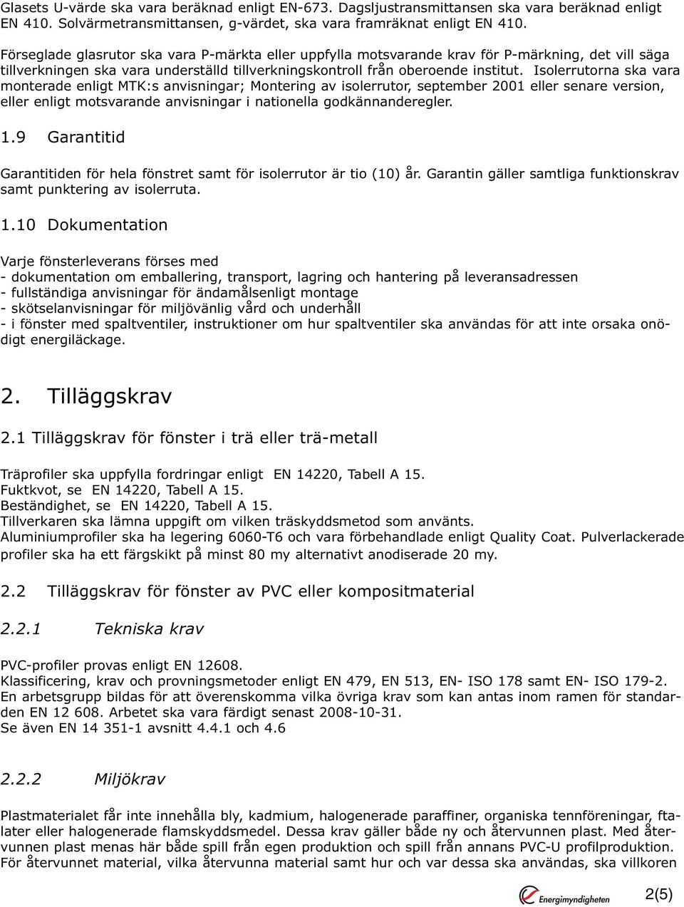 Isolerrutorna ska vara monterade enligt MTK:s anvisningar; Montering av isolerrutor, september 2001 eller senare version, eller enligt motsvarande anvisningar i nationella godkännanderegler. 1.