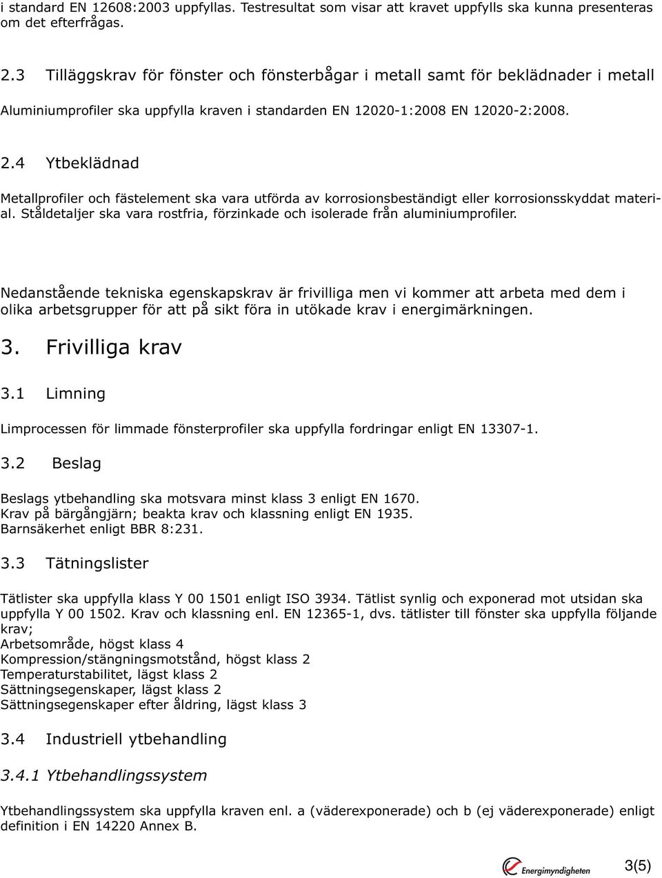 4 Ytbeklädnad Metallprofiler och fästelement ska vara utförda av korrosionsbeständigt eller korrosionsskyddat material. Ståldetaljer ska vara rostfria, förzinkade och isolerade från aluminiumprofiler.