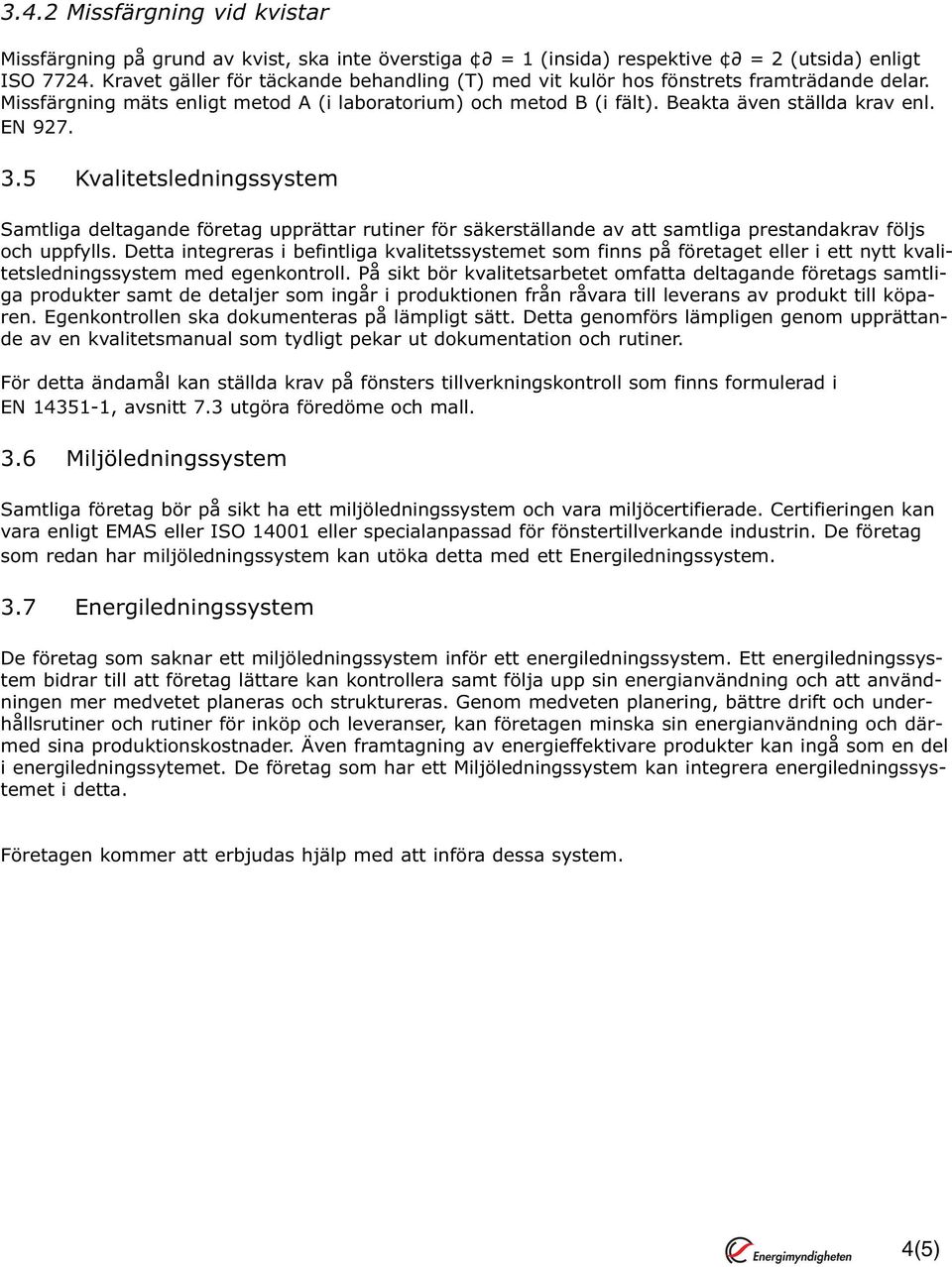 3.5 Kvalitetsledningssystem Samtliga deltagande företag upprättar rutiner för säkerställande av att samtliga prestandakrav följs och uppfylls.