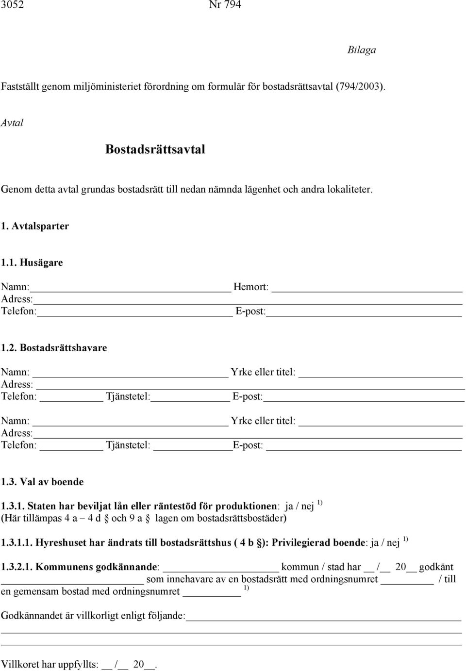 Bostadsrättshavare Namn: Yrke eller titel: Adress: Telefon: Tjänstetel: E-post: Namn: Yrke eller titel: Adress: Telefon: Tjänstetel: E-post: 1.
