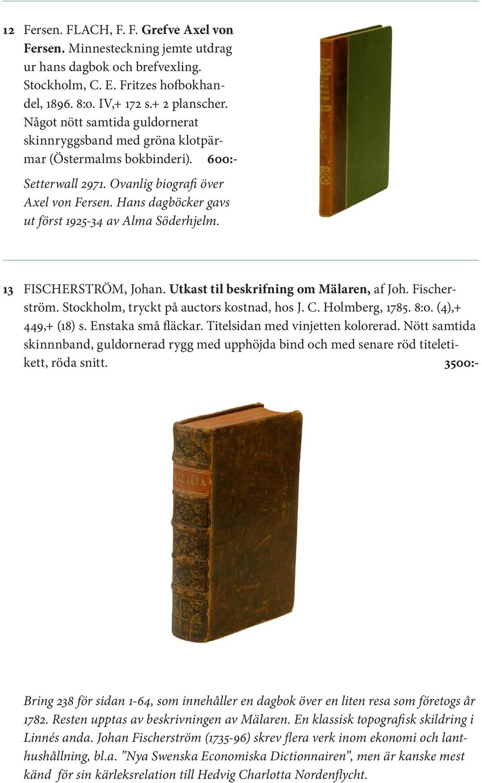 Hans dagböcker gavs ut först 1925-34 av Alma Söderhjelm. 13 FISCHERSTRÖM, Johan. Utkast til beskrifning om Mälaren, af Joh. Fischerström. Stockholm, tryckt på auctors kostnad, hos J. C.