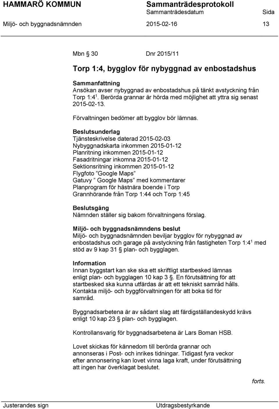 Tjänsteskrivelse daterad 2015-02-03 Nybyggnadskarta inkommen 2015-01-12 Planritning inkommen 2015-01-12 Fasadritningar inkomna 2015-01-12 Sektionsritning inkommen 2015-01-12 Flygfoto Google Maps