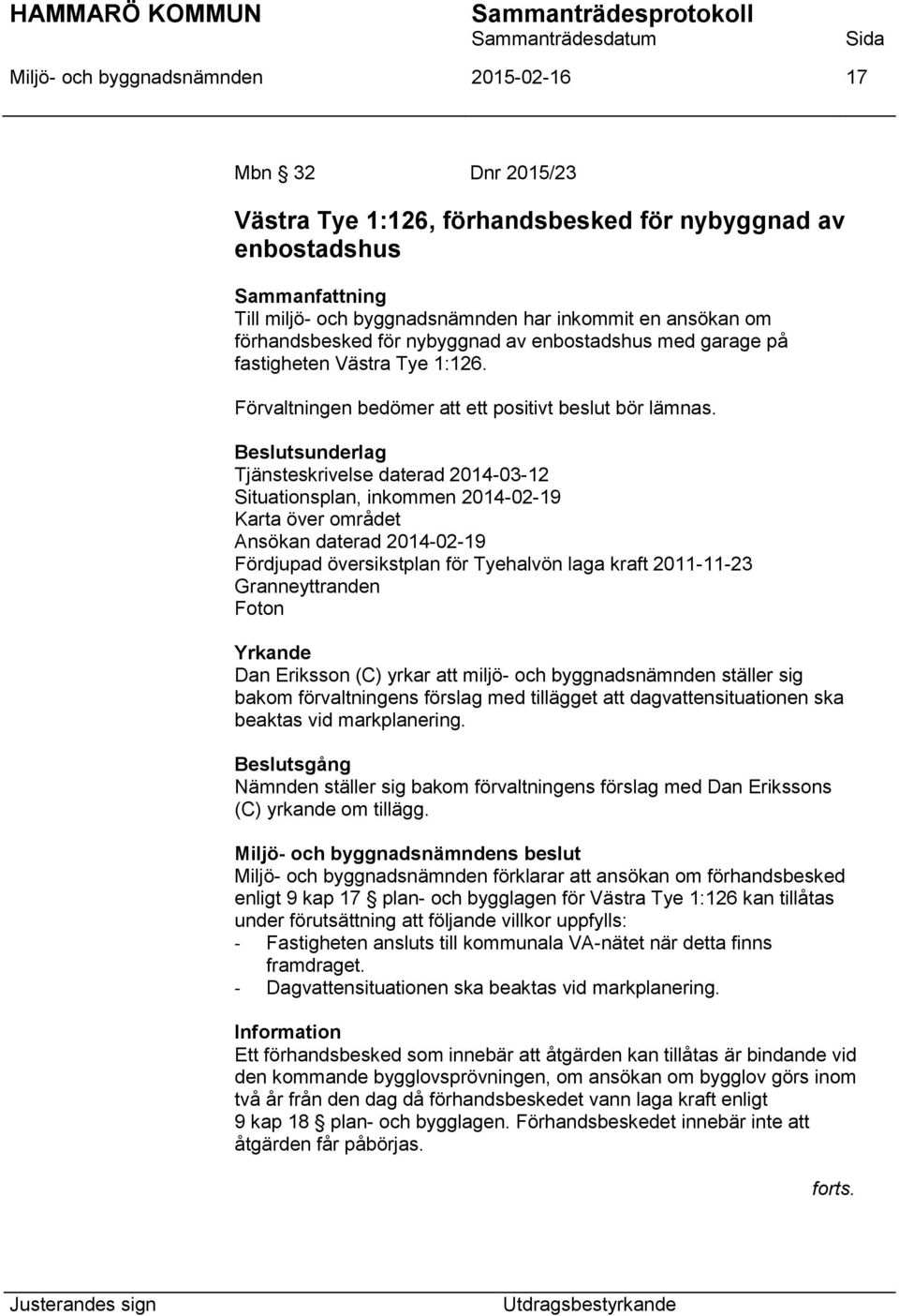 Tjänsteskrivelse daterad 2014-03-12 Situationsplan, inkommen 2014-02-19 Karta över området Ansökan daterad 2014-02-19 Fördjupad översikstplan för Tyehalvön laga kraft 2011-11-23 Granneyttranden Foton