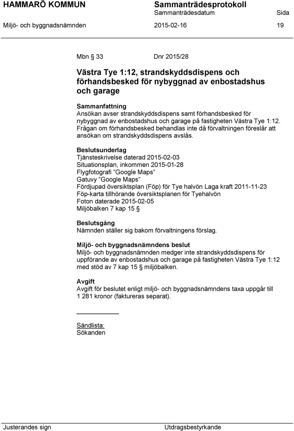 Tjänsteskrivelse daterad 2015-02-03 Situationsplan, inkommen 2015-01-28 Flygfotografi Google Maps Gatuvy Google Maps Fördjupad översiktsplan (Föp) för Tye halvön Laga kraft 2011-11-23 Föp-karta