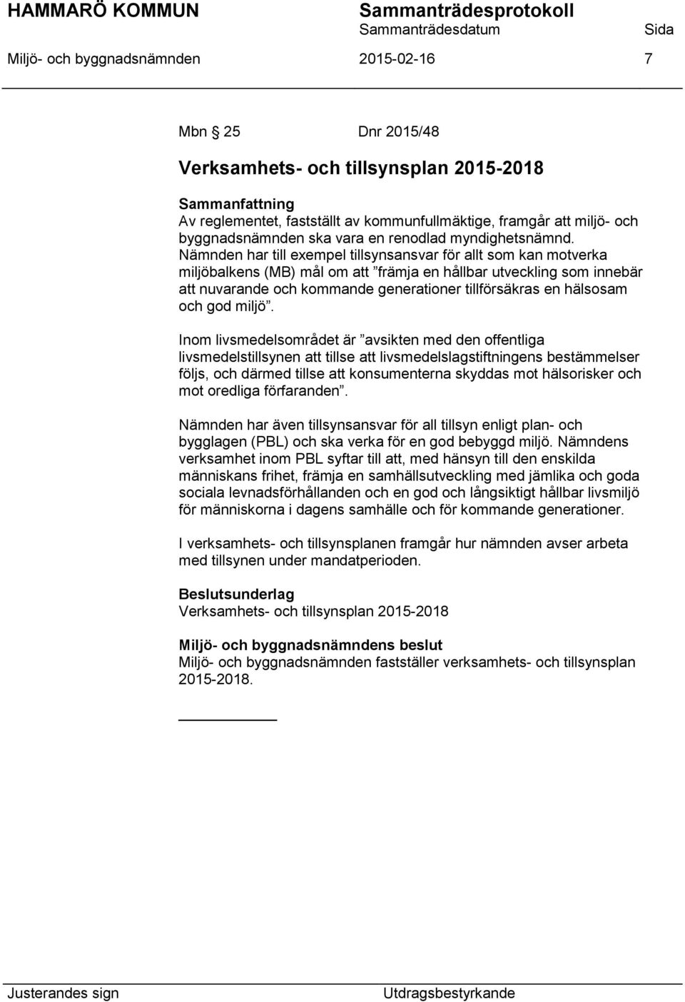 Nämnden har till exempel tillsynsansvar för allt som kan motverka miljöbalkens (MB) mål om att främja en hållbar utveckling som innebär att nuvarande och kommande generationer tillförsäkras en