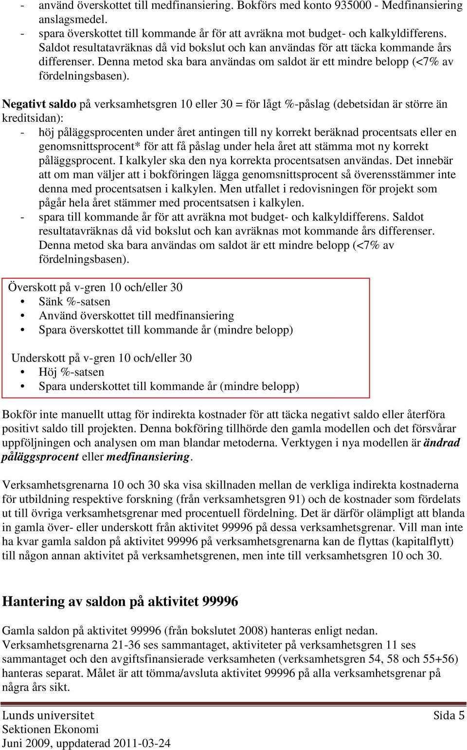 Negativt saldo på verksamhetsgren 10 eller 30 = för lågt %-påslag (debetsidan är större än kreditsidan): - höj påläggsprocenten under året antingen till ny korrekt beräknad procentsats eller en