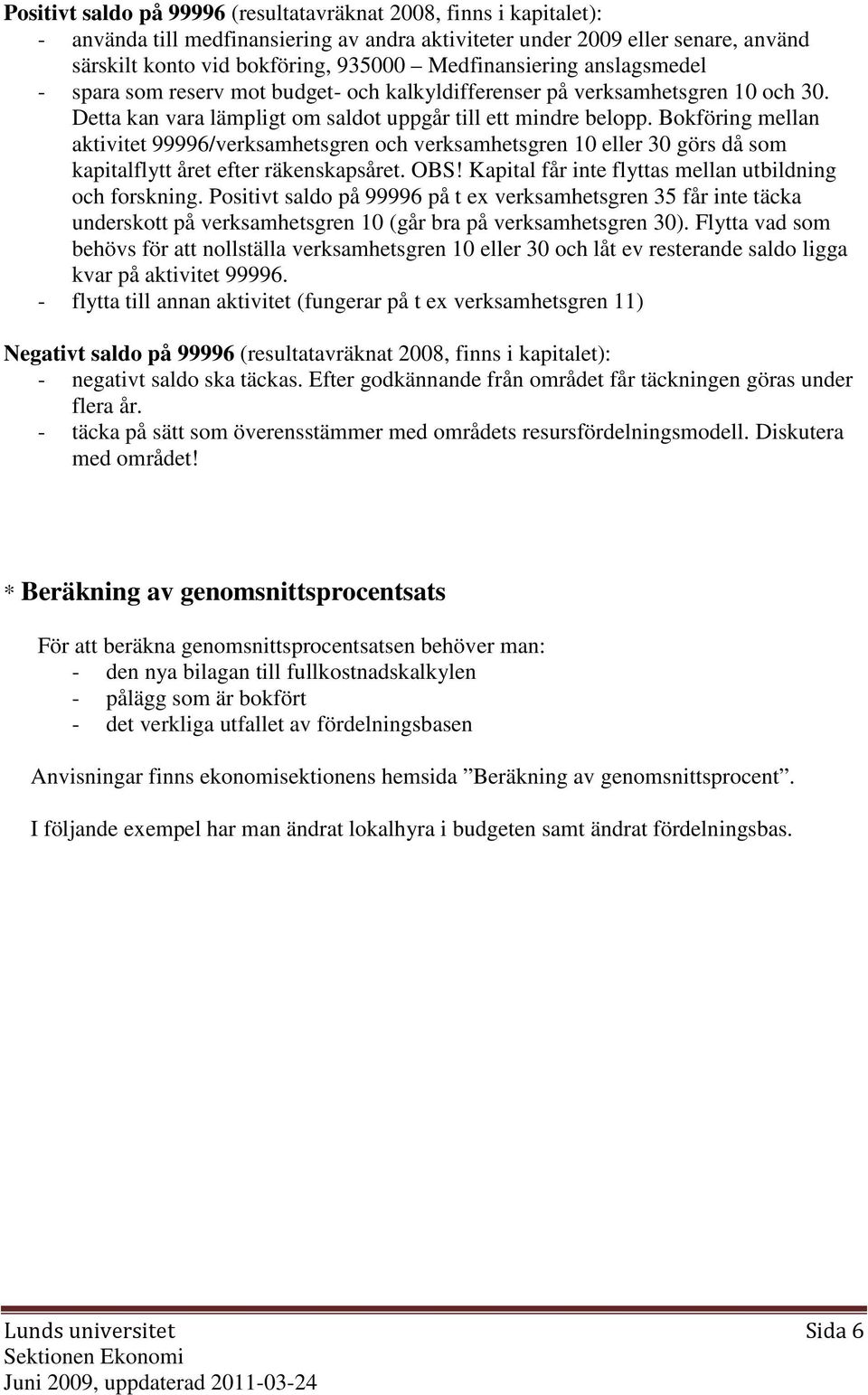 Bokföring mellan aktivitet 99996/verksamhetsgren och verksamhetsgren 10 eller 30 görs då som kapitalflytt året efter räkenskapsåret. OBS! Kapital får inte flyttas mellan utbildning och forskning.