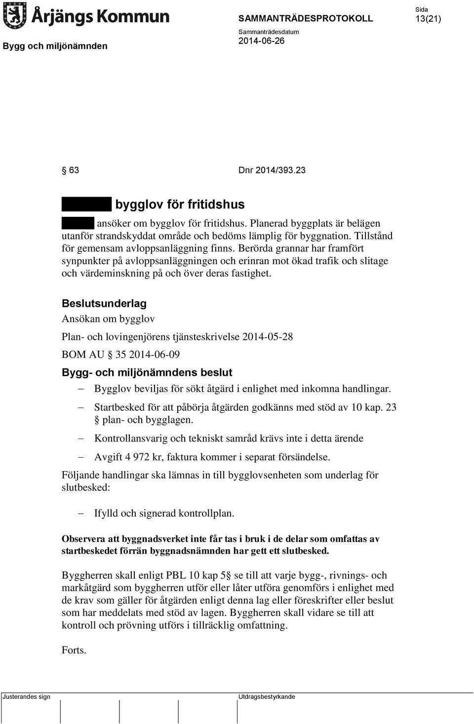 Ansökan om bygglov Plan- och lovingenjörens tjänsteskrivelse 2014-05-28 BOM AU 35 2014-06-09 Bygglov beviljas för sökt åtgärd i enlighet med inkomna handlingar.