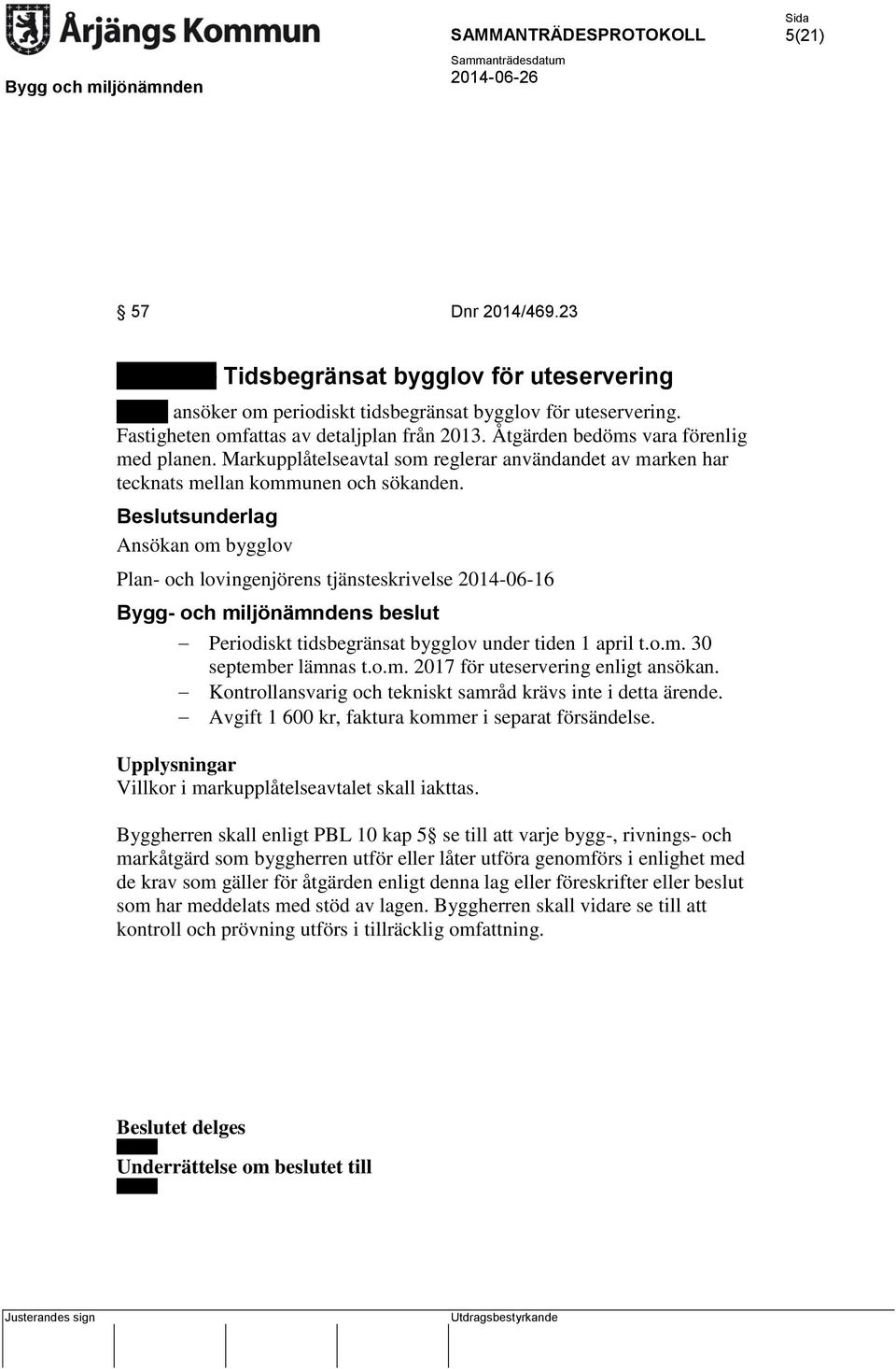 Ansökan om bygglov Plan- och lovingenjörens tjänsteskrivelse 2014-06-16 Periodiskt tidsbegränsat bygglov under tiden 1 april t.o.m. 30 september lämnas t.o.m. 2017 för uteservering enligt ansökan.