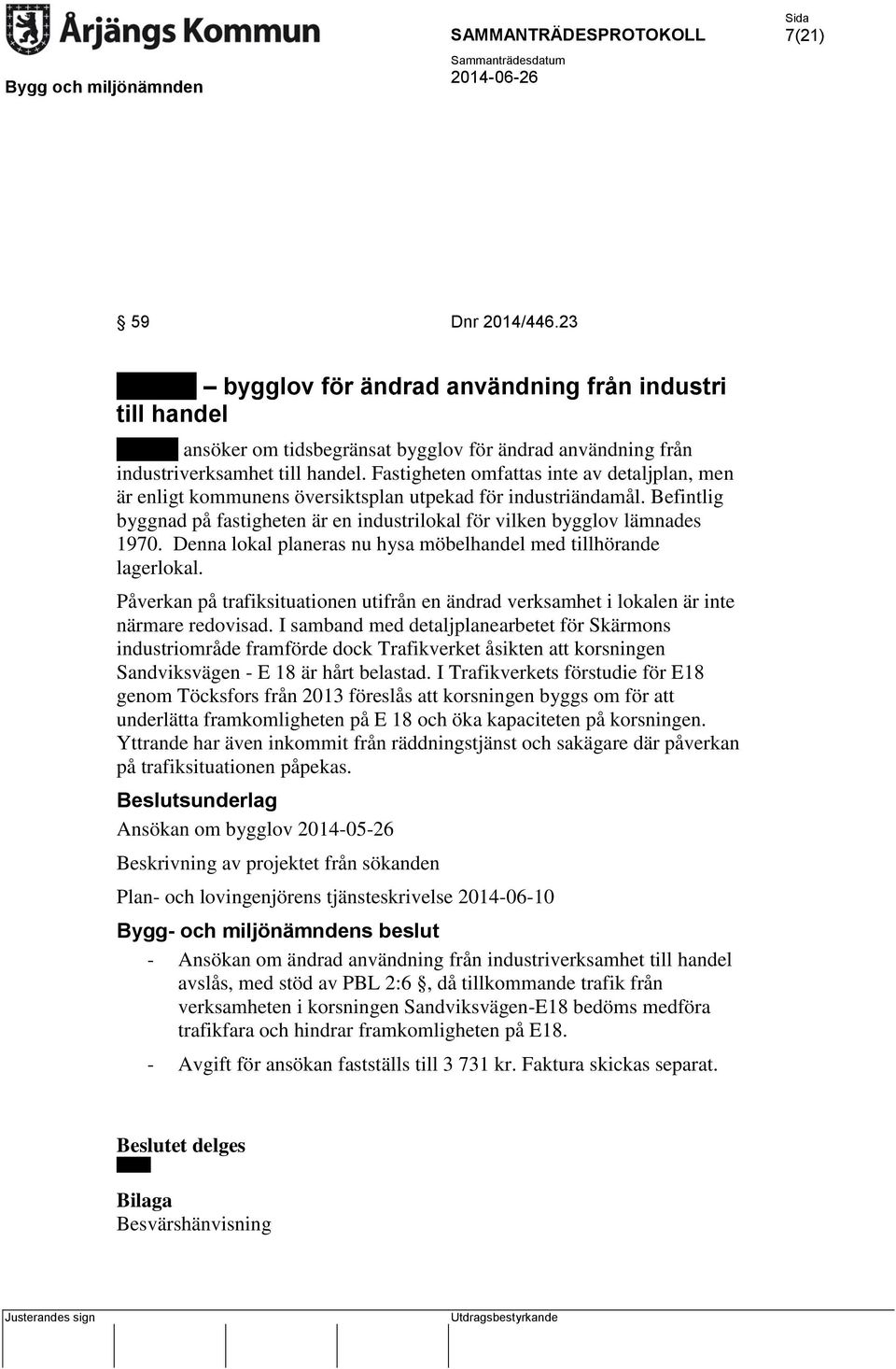 Denna lokal planeras nu hysa möbelhandel med tillhörande lagerlokal. Påverkan på trafiksituationen utifrån en ändrad verksamhet i lokalen är inte närmare redovisad.