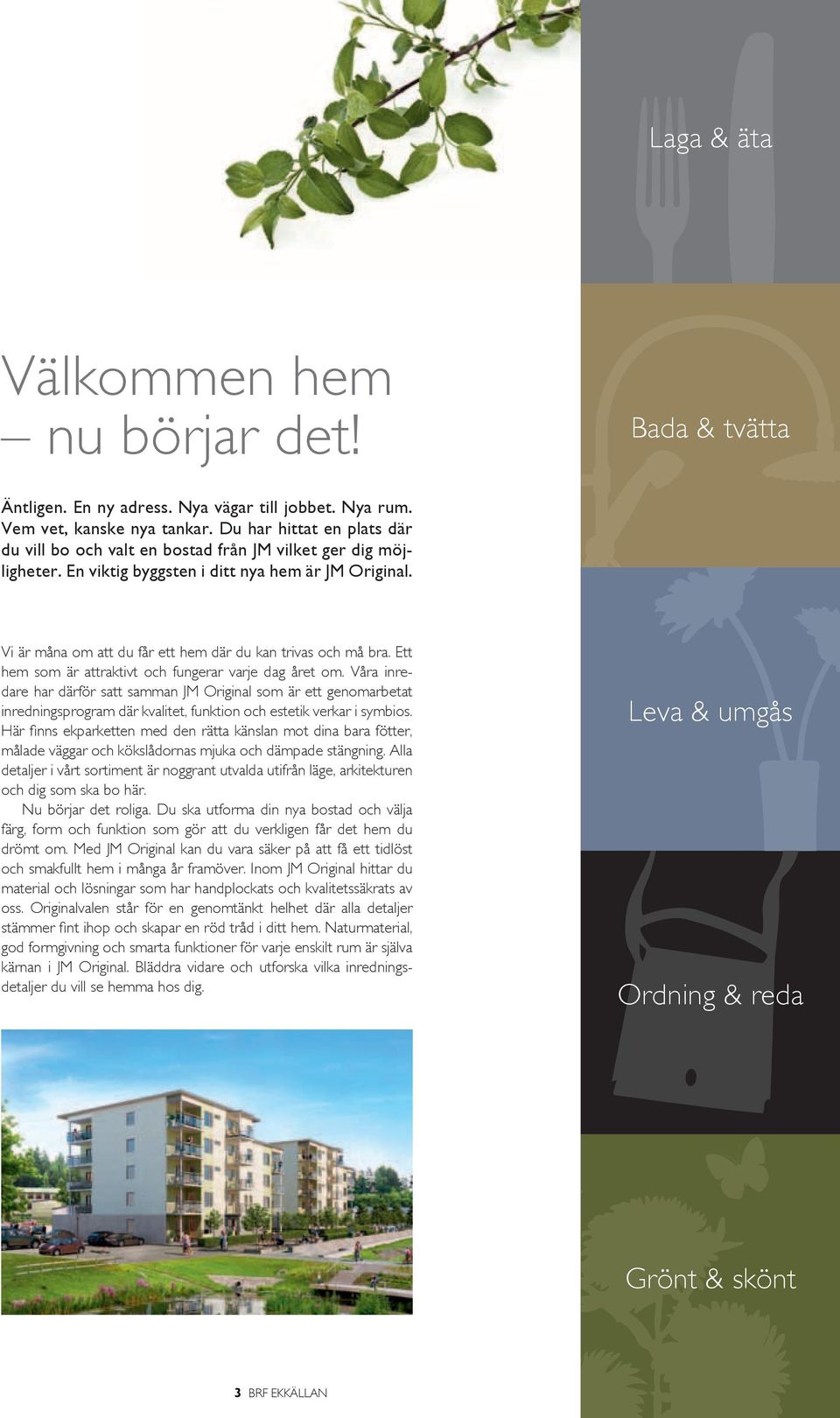 Vi är måna om att du får ett hem där du kan trivas och må bra. Ett hem som är attraktivt och fungerar varje dag året om.