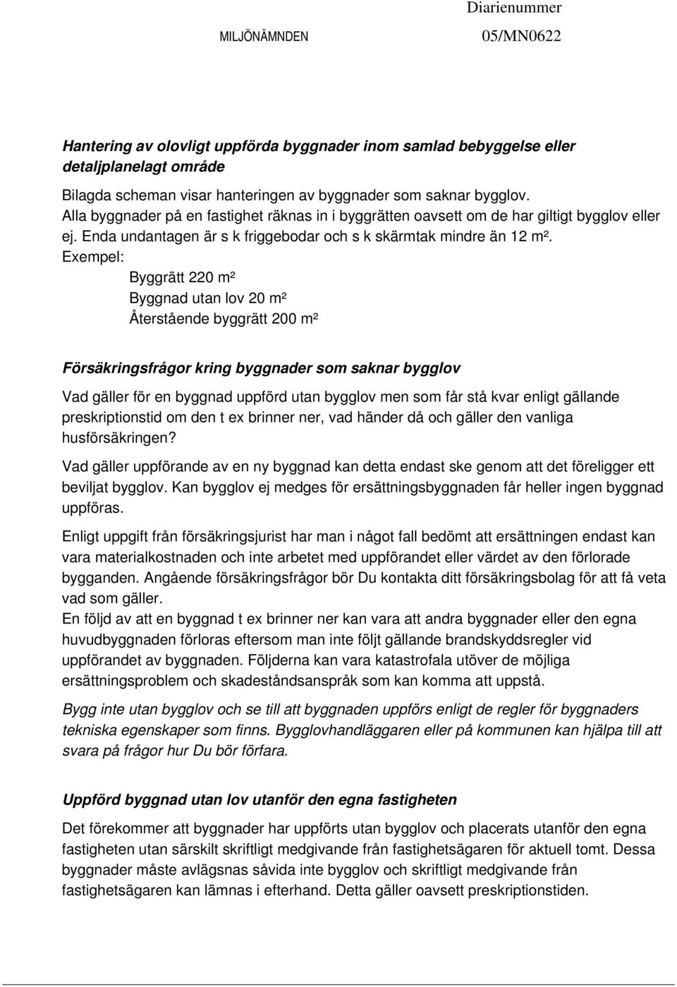 Exempel: Byggrätt 220 m² Byggnad utan lov 20 m² Återstående byggrätt 200 m² Försäkringsfrågor kring byggnader som saknar bygglov Vad gäller för en byggnad uppförd utan bygglov men som får stå kvar