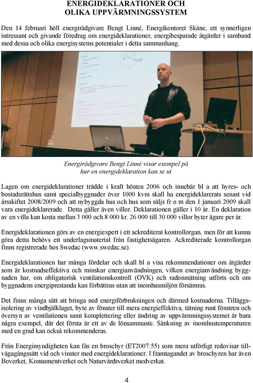 Den 14 februari höll energirådgivare Bengt Linné, Energikontoret Skåne, ett synnerligen intressant och givande föredrag om energideklarationer, energibesparade åtgärder i samband med dessa och olika
