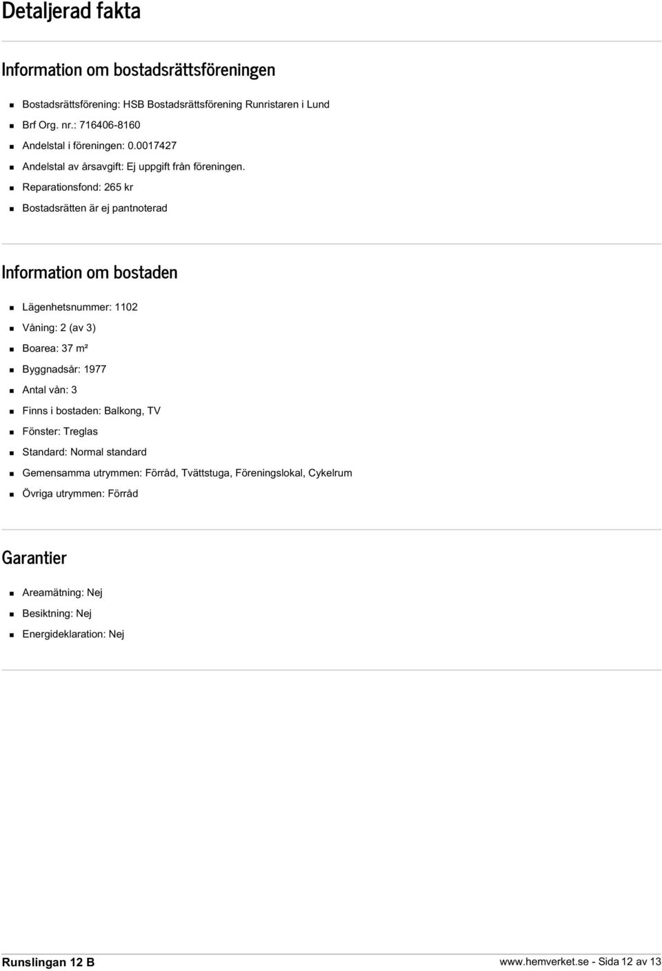 Reparationsfond: 265 kr Bostadsrätten är ej pantnoterad Information om bostaden Lägenhetsnummer: 1102 Våning: 2 (av 3) Boarea: 37 m² Byggnadsår: 1977 Antal vån: