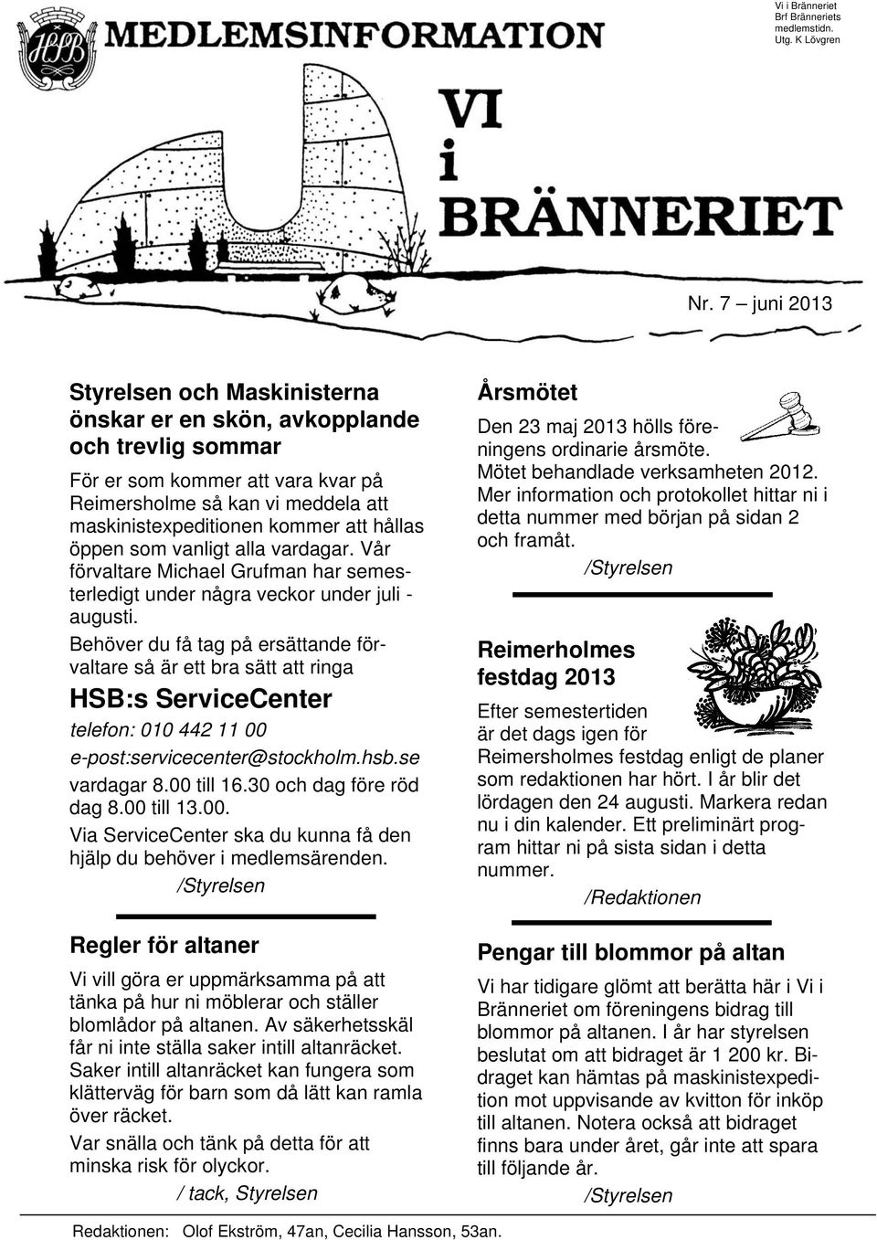 öppen som vanligt alla vardagar. Vår förvaltare Michael Grufman har semesterledigt under några veckor under juli - augusti.