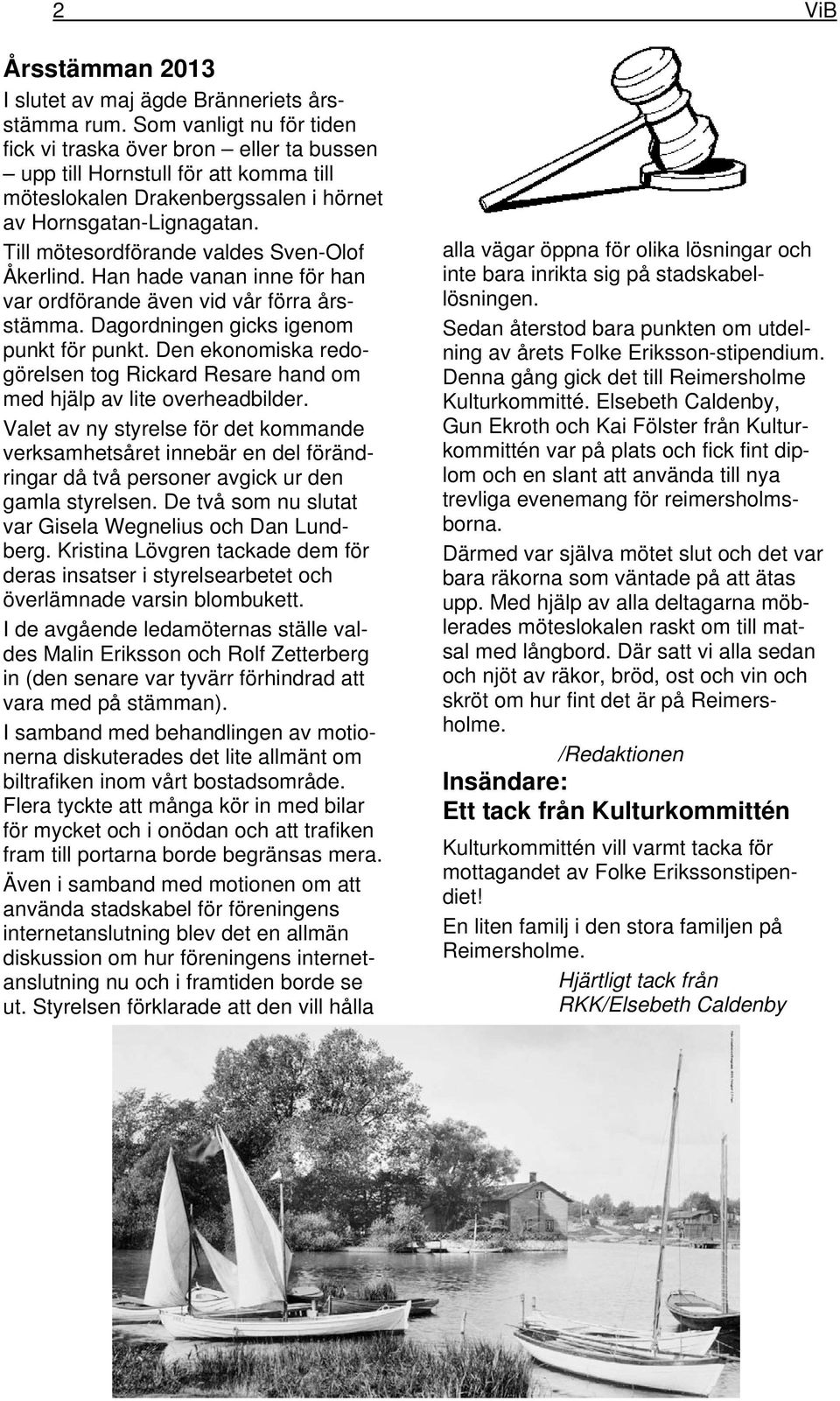 Till mötesordförande valdes Sven-Olof Åkerlind. Han hade vanan inne för han var ordförande även vid vår förra årsstämma. Dagordningen gicks igenom punkt för punkt.