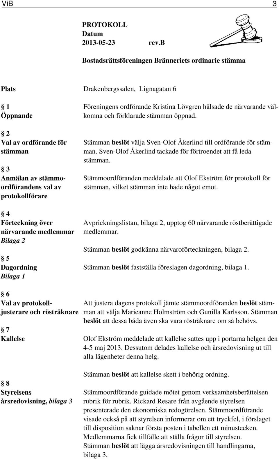 Förteckning över närvarande medlemmar Bilaga 2 5 Dagordning Bilaga 1 Föreningens ordförande Kristina Lövgren hälsade de närvarande välkomna och förklarade stämman öppnad.