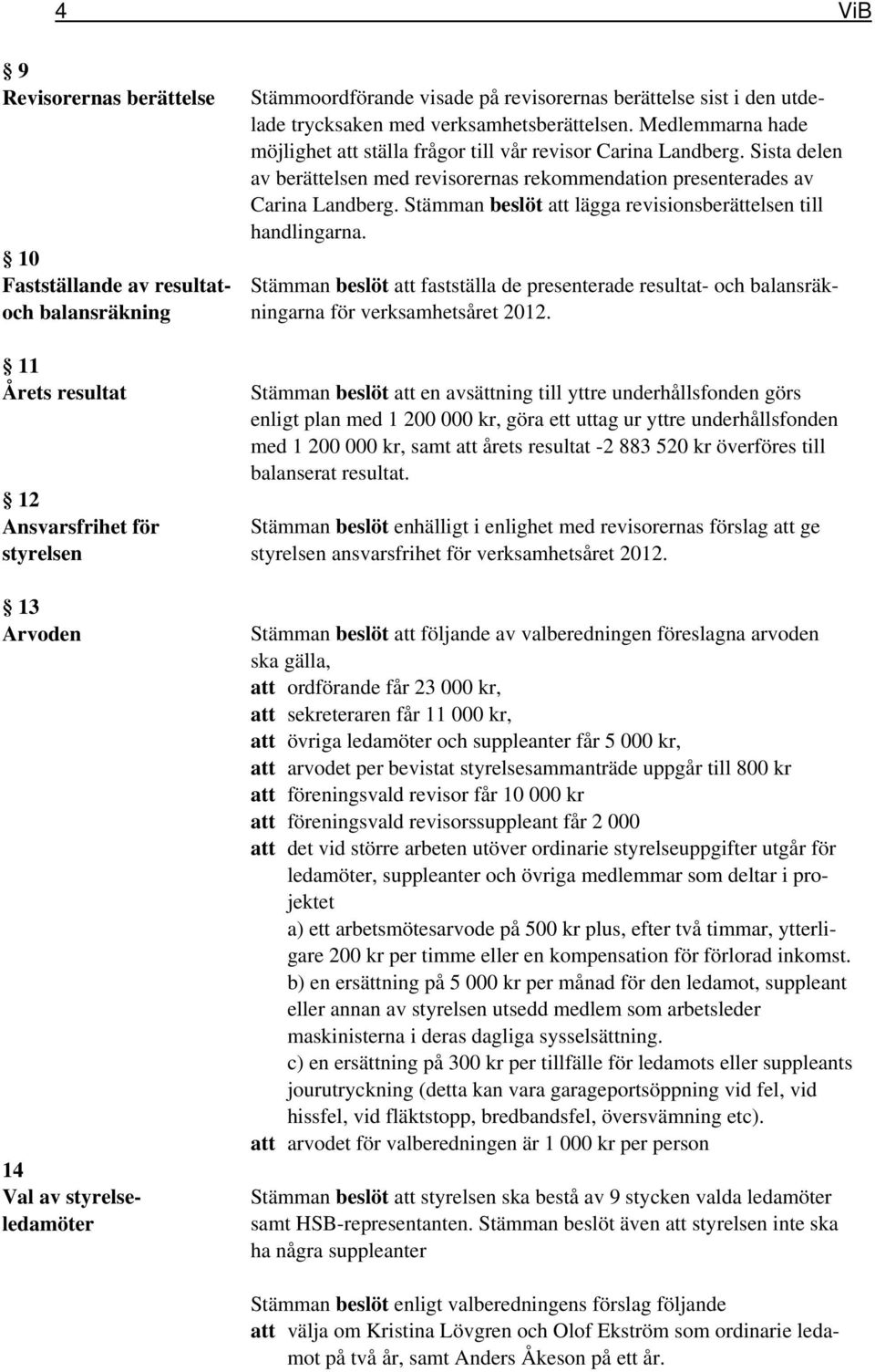 Sista delen av berättelsen med revisorernas rekommendation presenterades av Carina Landberg. Stämman beslöt att lägga revisionsberättelsen till handlingarna.