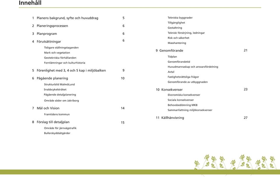 Tidplan Genomförandetid Huvudmannaskap och ansvarsfördelning Avtal 21 6 Pågående planering Strukturbild MalmöLund Snabbcykelstråket 10 Fastighetsrättsliga frågor Genomförande av utbyggnaden 10