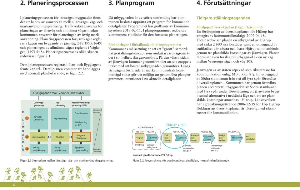 Planeringsprocessen för järnvägar regleras i Lagen om byggande av järnväg (SFS 1995:1649) och planeringen av allmänna vägar regleras i Väglagen (1971:948).