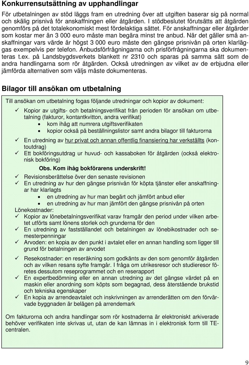 När det gäller små anskaffningar vars värde är högst 3 000 euro måste den gängse prisnivån på orten klarläggas exempelvis per telefon. Anbudsförfrågningarna och prisförfrågningarna ska dokumenteras t.