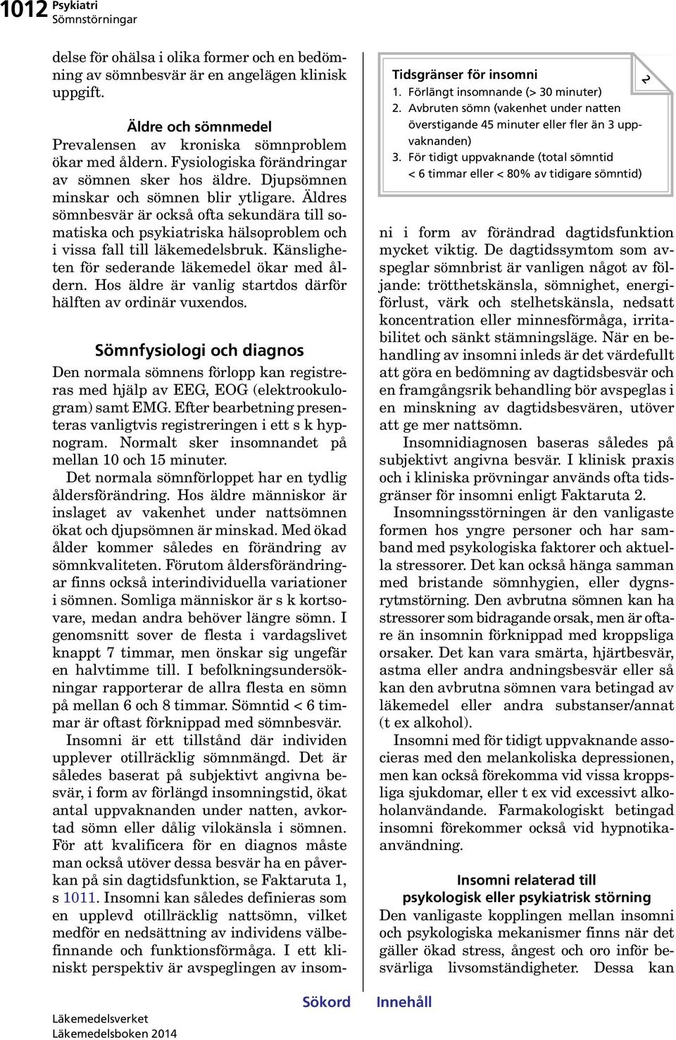 Äldres sömnbesvär är också ofta sekundära till somatiska och psykiatriska hälsoproblem och i vissa fall till läkemedelsbruk. Känsligheten för sederande läkemedel ökar med åldern.