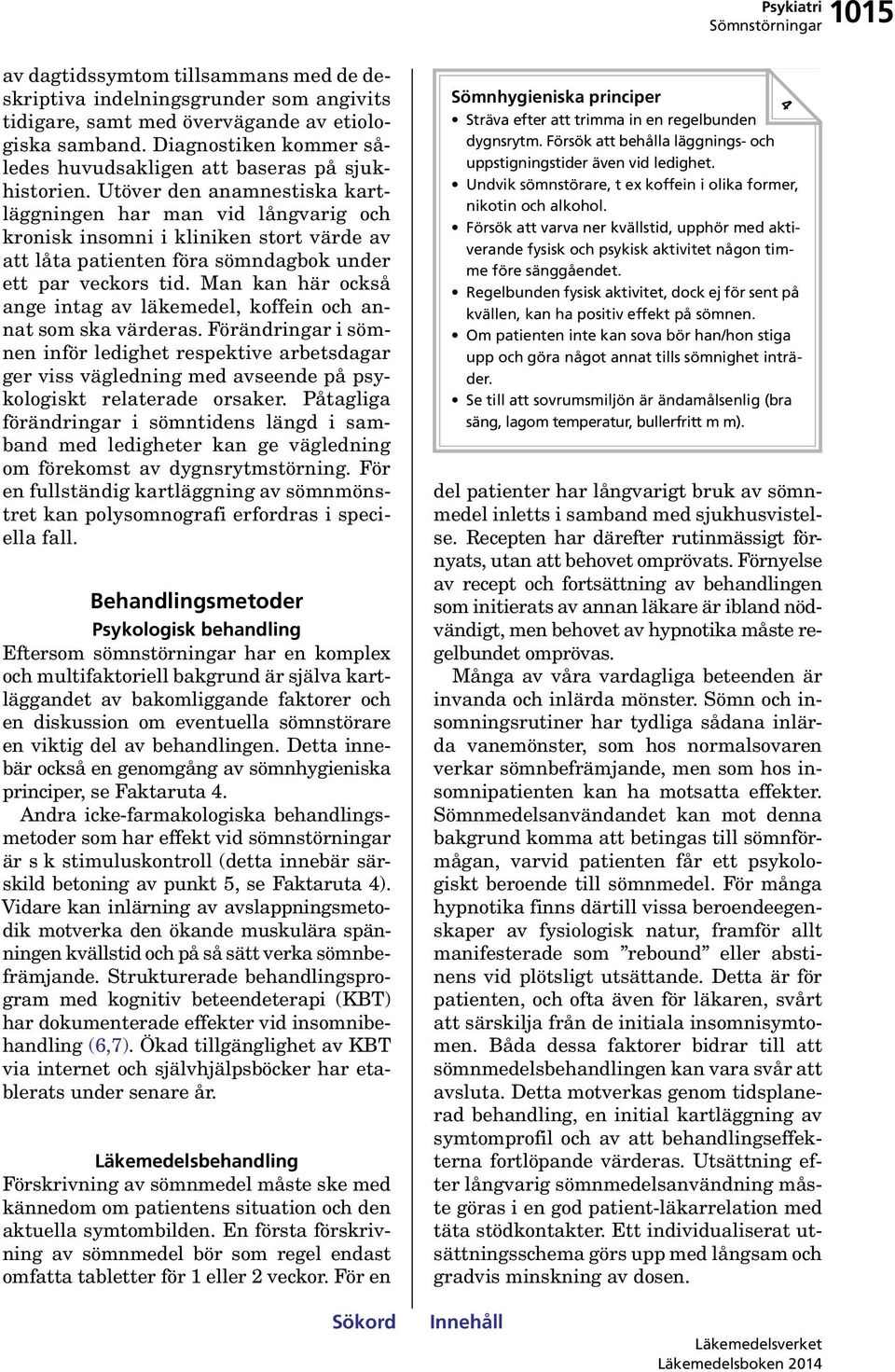 Utöver den anamnestiska kartläggningen har man vid långvarig och kronisk insomni i kliniken stort värde av att låta patienten föra sömndagbok under ett par veckors tid.