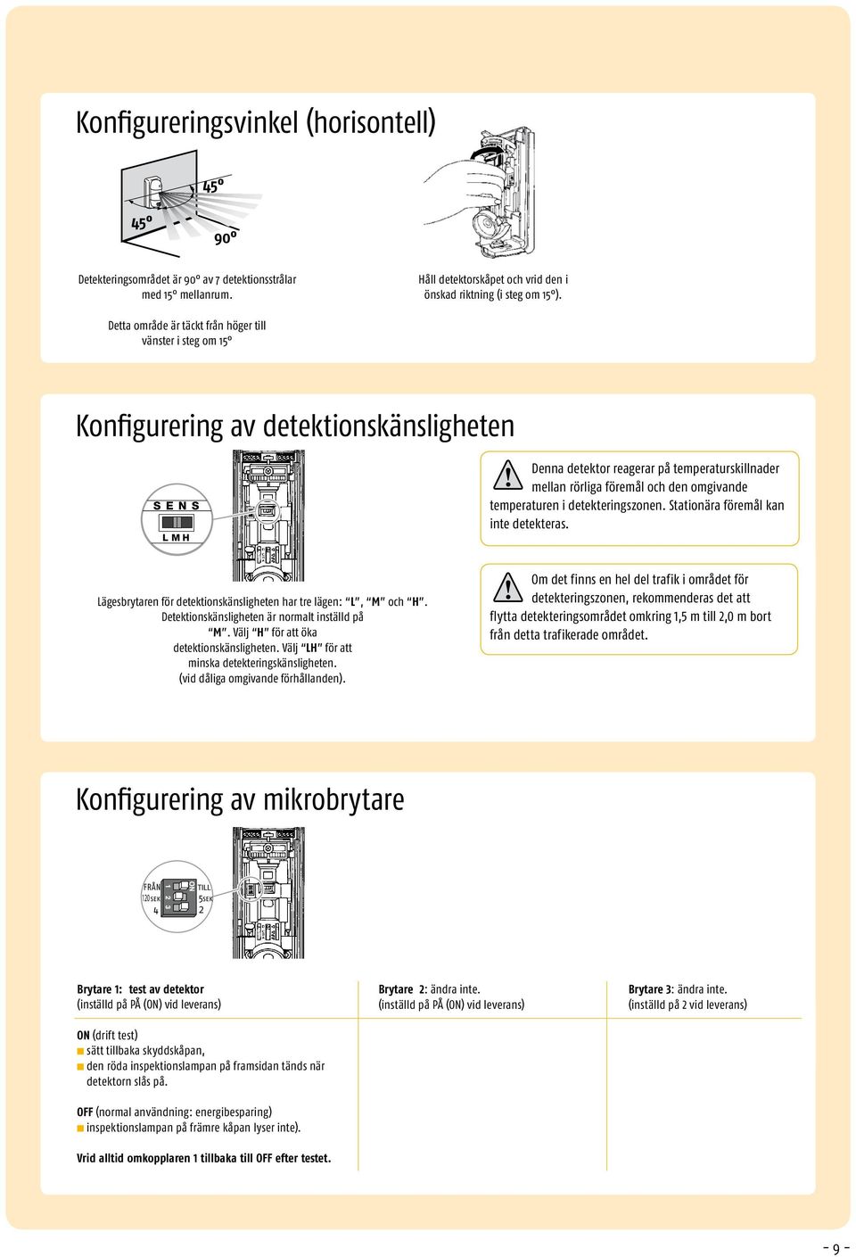 temperaturen i detekteringszonen. Stationära öremål kan inte detekteras. Lägesbrytaren ör detektionskänsligheten har tre lägen: L, M och H. Detektionskänsligheten är normalt inställd på M.