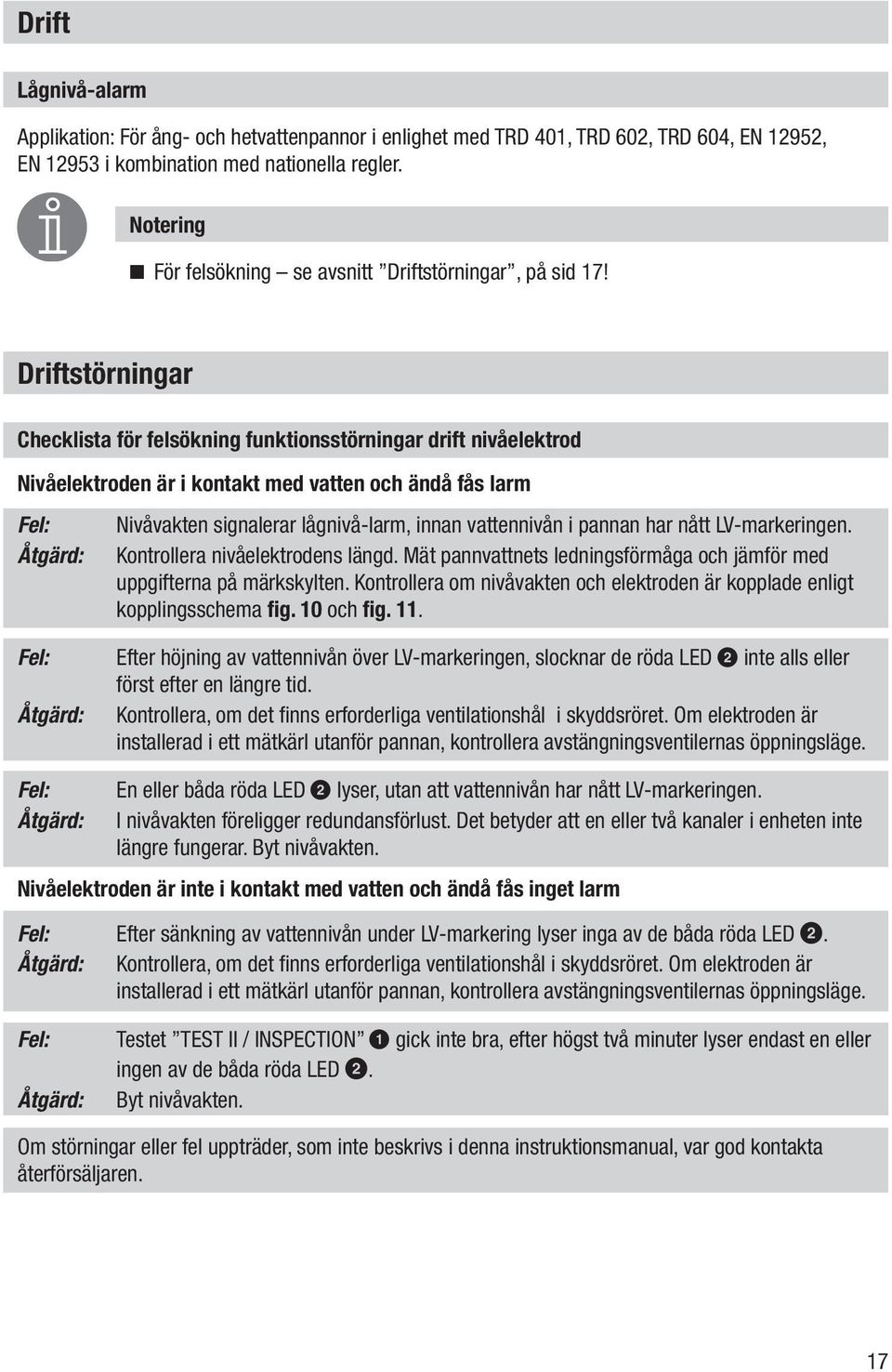 Driftstörningar Checklista för felsökning funktionsstörningar drift nivåelektrod Nivåelektroden är i kontakt med vatten och ändå fås larm Fel: Åtgärd: Nivåvakten signalerar lågnivå-larm, innan