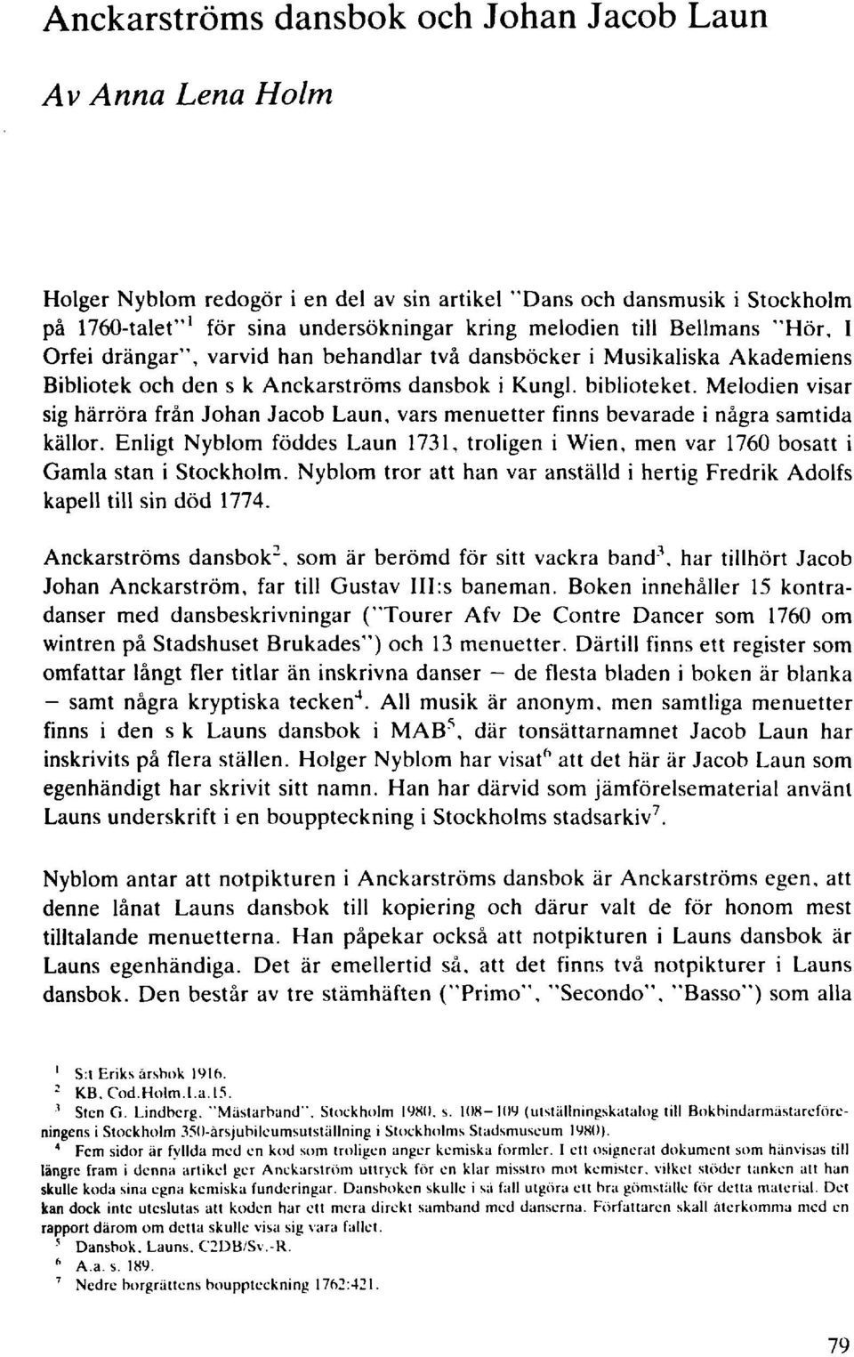 Melodien visar sig härröra från Johan Jacob Laun, vars menuetter finns bevarade i några samtida källor. Enligt Nyblom föddes Laun 1731, troligen i Wien, men var 1760 bosatt i Gamla stan i Stockholm.